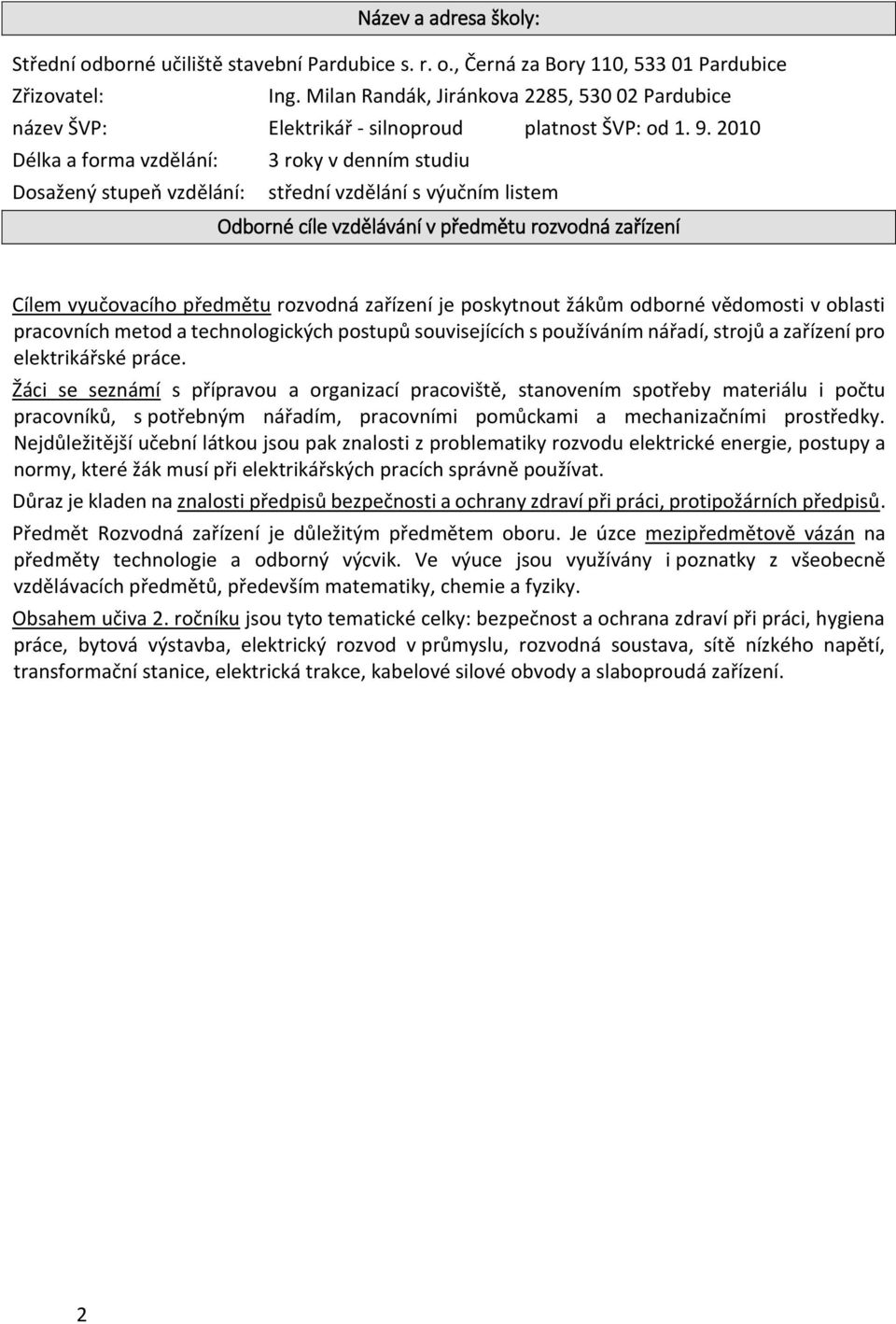 2010 Délka a forma vzdělání: 3 roky v denním studiu Dosažený stupeň vzdělání: střední vzdělání s výučním listem Odborné cíle vzdělávání v předmětu rozvodná zařízení Cílem vyučovacího předmětu