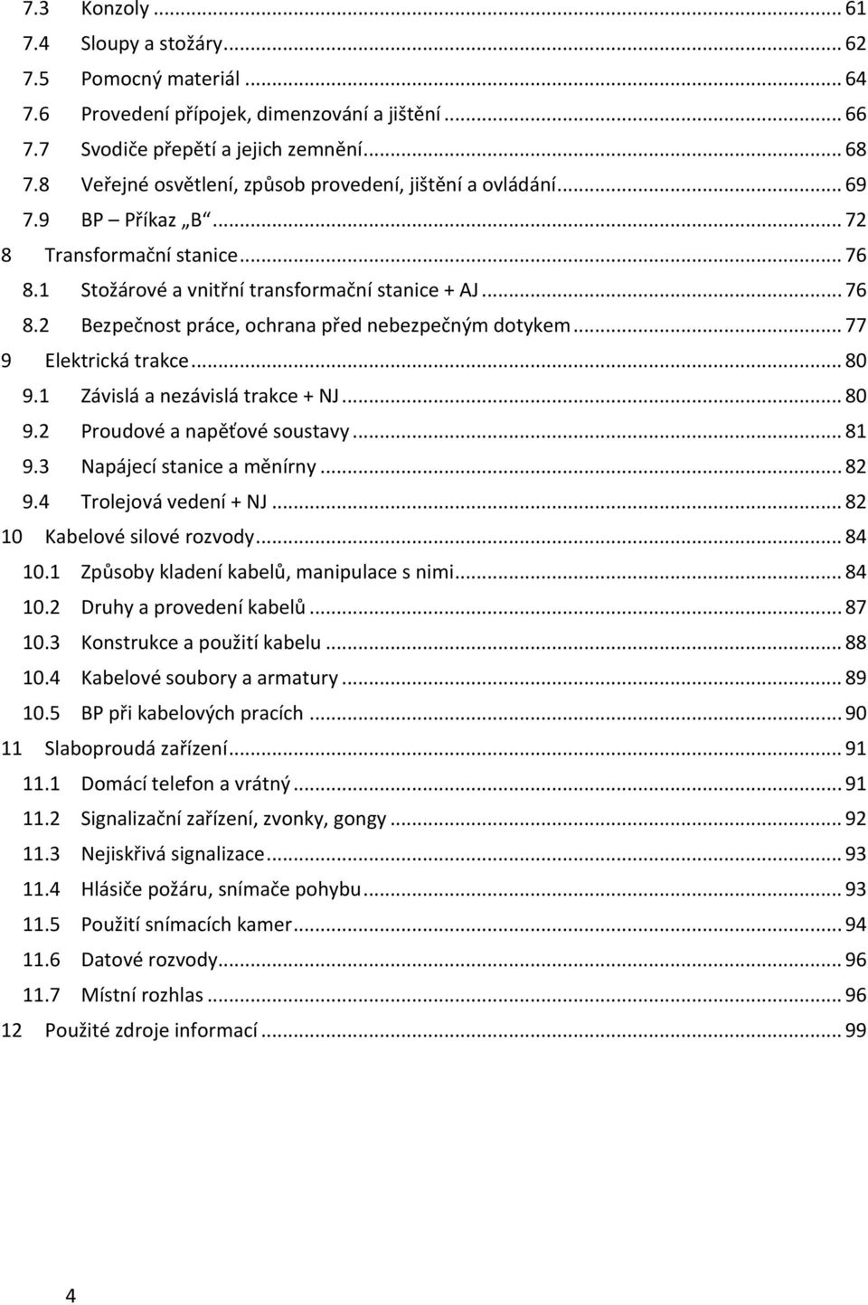 .. 77 9 Elektrická trakce... 80 9.1 Závislá a nezávislá trakce + NJ... 80 9.2 Proudové a napěťové soustavy... 81 9.3 Napájecí stanice a měnírny... 82 9.4 Trolejová vedení + NJ.