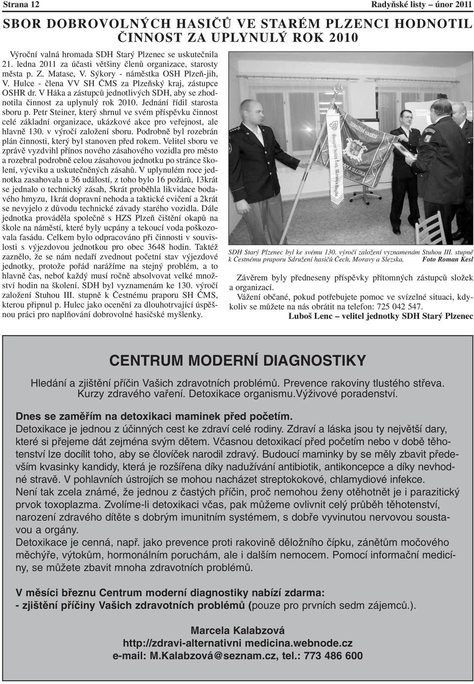 V Háka a zástupcû jednotliv ch SDH, aby se zhodnotila ãinnost za uplynul rok 2010. Jednání fiídil starosta sboru p.