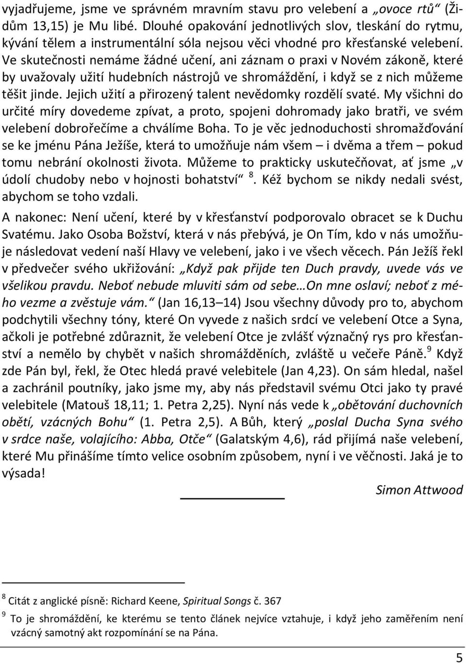 Ve skutečnosti nemáme žádné učení, ani záznam o praxi v Novém zákoně, které by uvažovaly užití hudebních nástrojů ve shromáždění, i když se z nich můžeme těšit jinde.