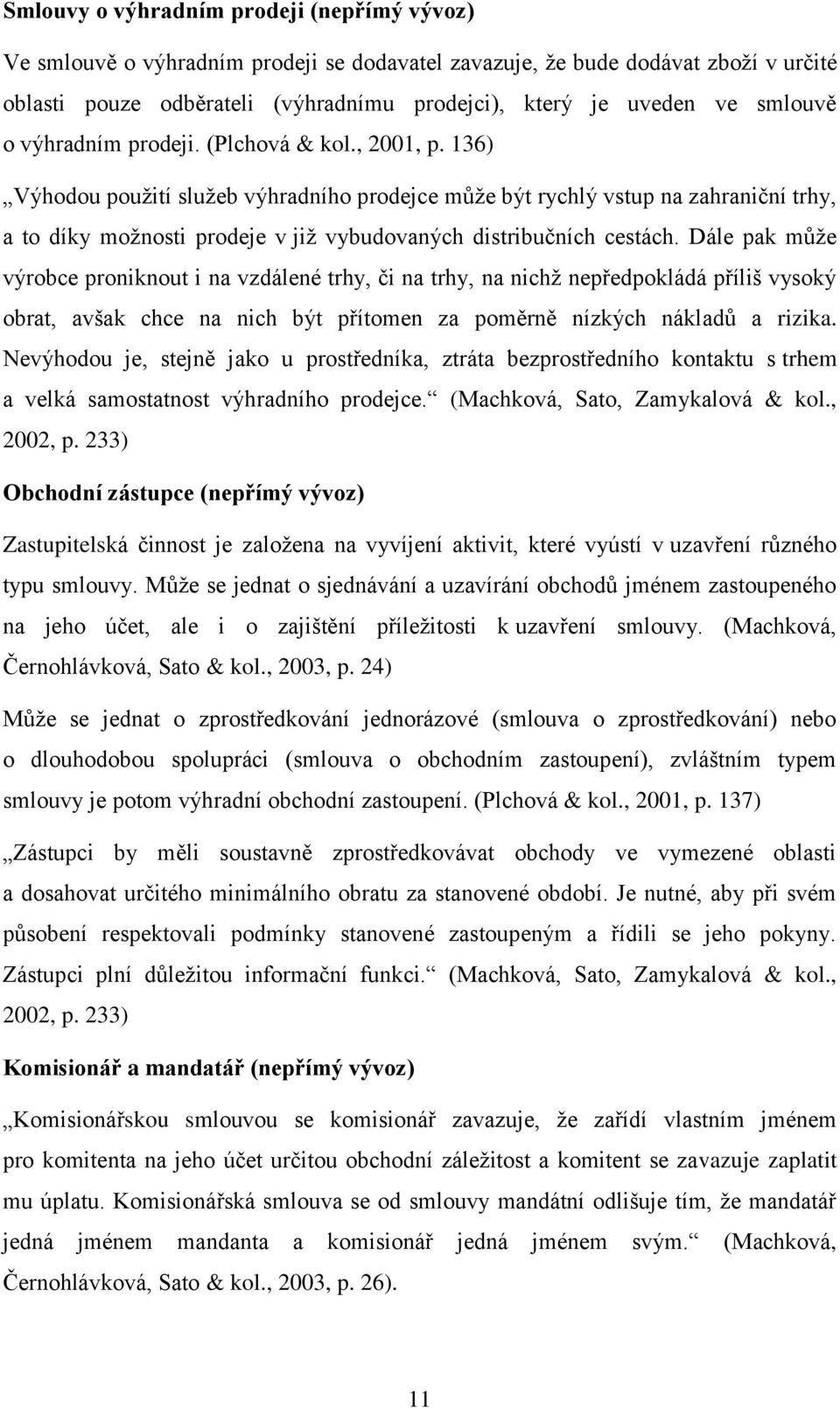 136) Výhodou použití služeb výhradního prodejce může být rychlý vstup na zahraniční trhy, a to díky možnosti prodeje v již vybudovaných distribučních cestách.