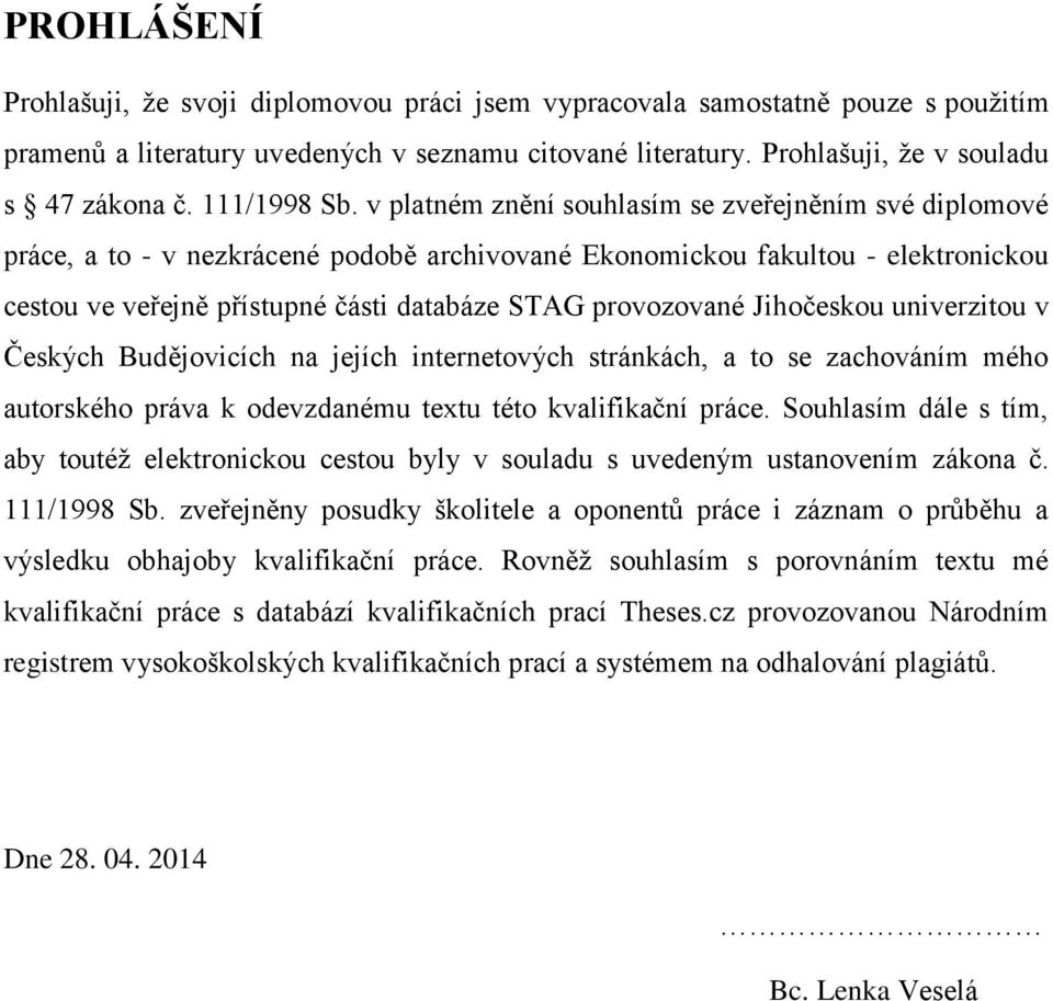 v platném znění souhlasím se zveřejněním své diplomové práce, a to - v nezkrácené podobě archivované Ekonomickou fakultou - elektronickou cestou ve veřejně přístupné části databáze STAG provozované