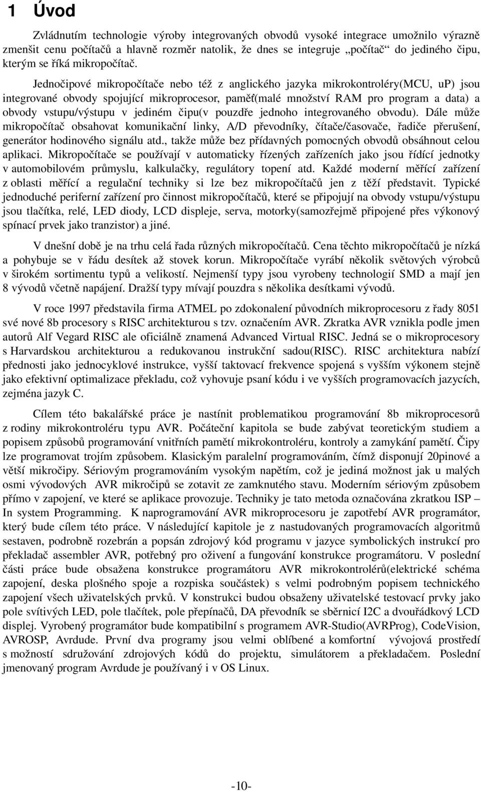 Jednočipové mikropočítače nebo též z anglického jazyka mikrokontroléry(mcu, up) jsou integrované obvody spojující mikroprocesor, paměť(malé množství RAM pro program a data) a obvody vstupu/výstupu v