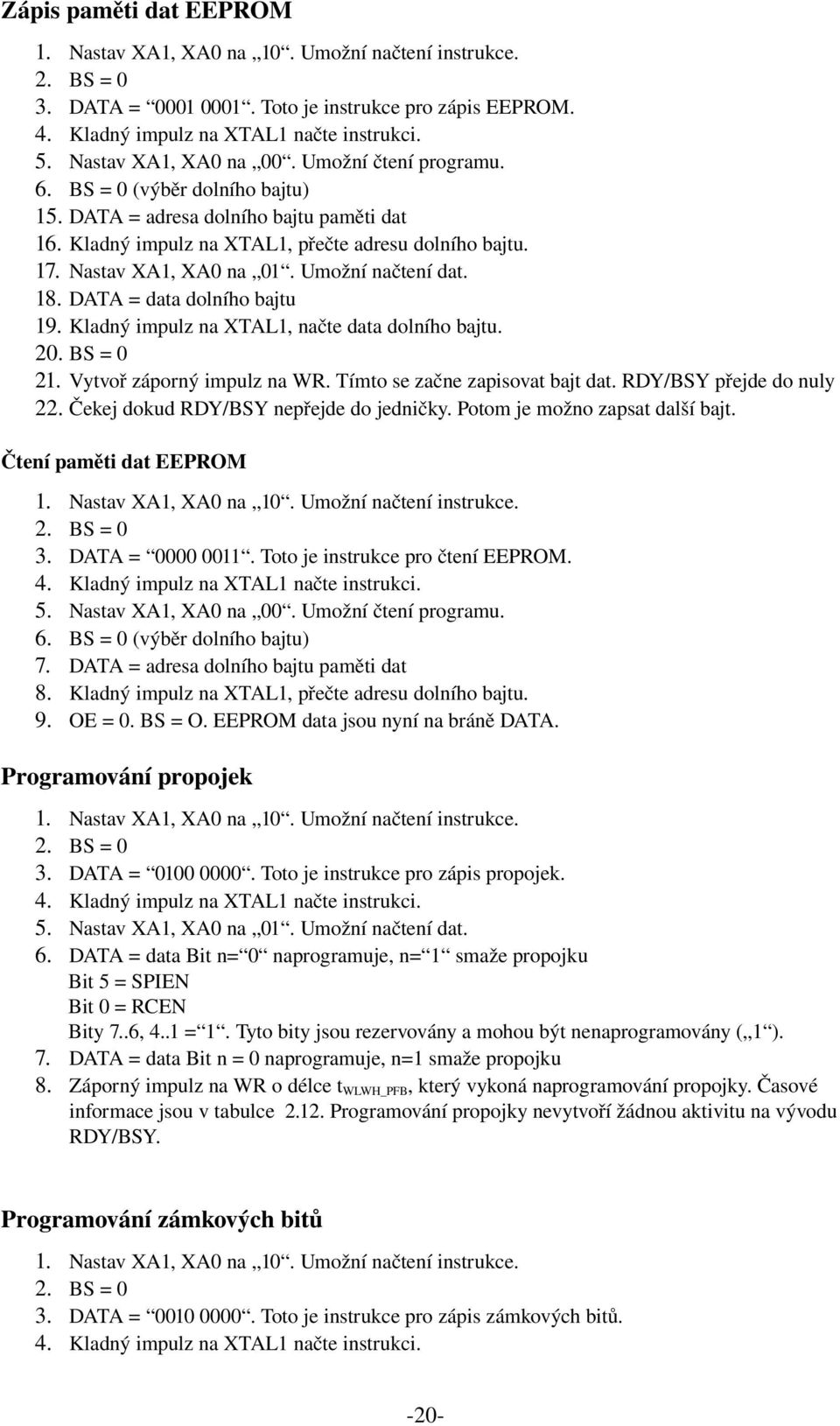 Nastav XA1, XA0 na 01. Umožní načtení dat. 18. DATA = data dolního bajtu 19. Kladný impulz na XTAL1, načte data dolního bajtu. 20. BS = 0 21. Vytvoř záporný impulz na WR.