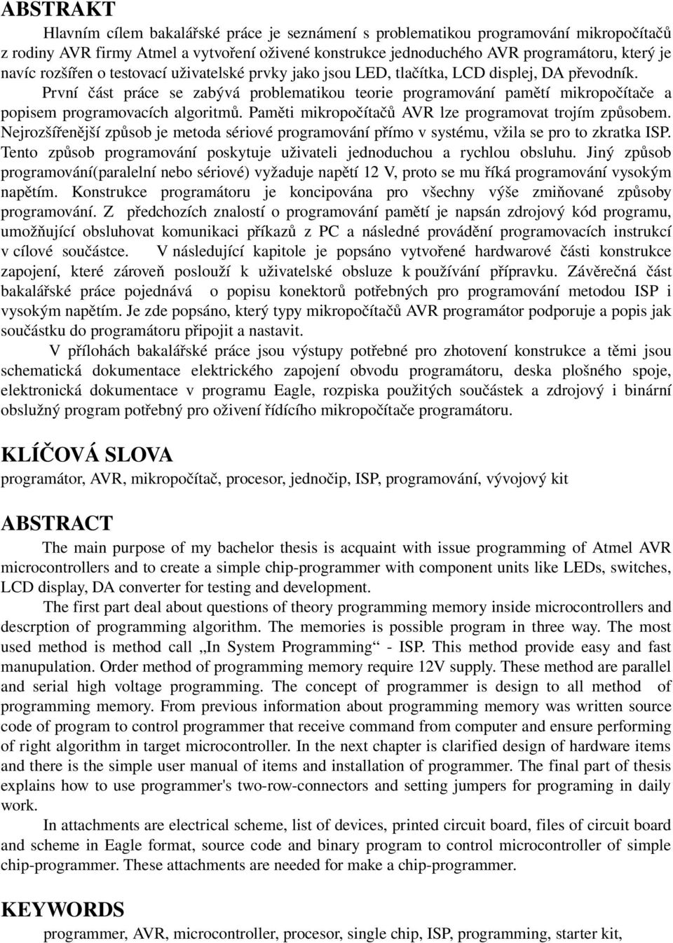První část práce se zabývá problematikou teorie programování pamětí mikropočítače a popisem programovacích algoritmů. Paměti mikropočítačů AVR lze programovat trojím způsobem.