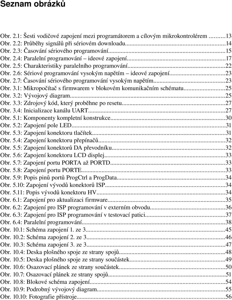 ..23 Obr. 3.1: Mikropočítač s firmwarem v blokovém komunikačním schématu...25 Obr. 3.2: Vývojový diagram...25 Obr. 3.3: Zdrojový kód, který proběhne po resetu...27 Obr. 3.4: Inicializace kanálu UART.