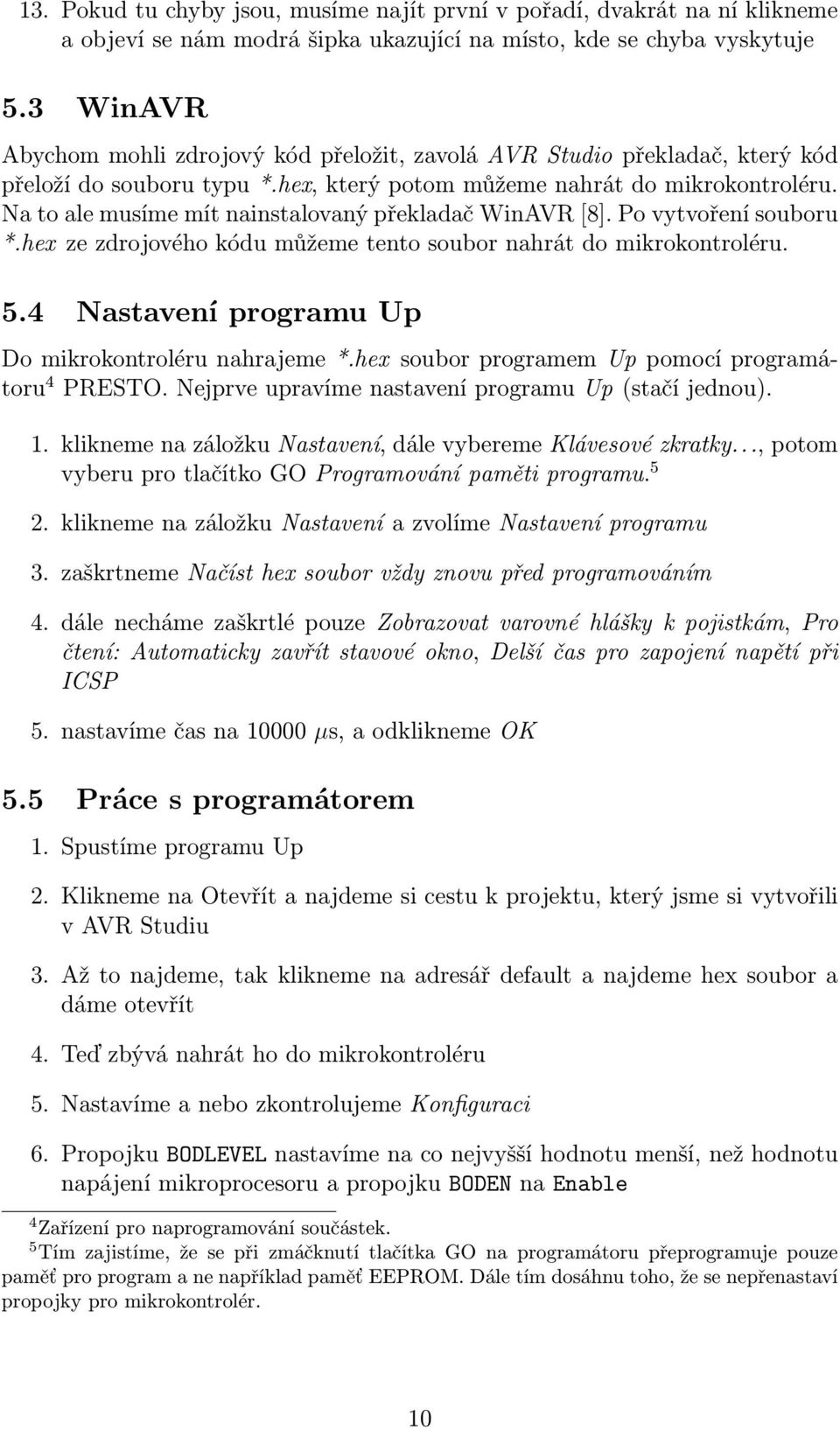 Na to ale musíme mít nainstalovaný překladač WinAVR [8]. Po vytvoření souboru *.hex ze zdrojového kódu můžeme tento soubor nahrát do mikrokontroléru. 5.