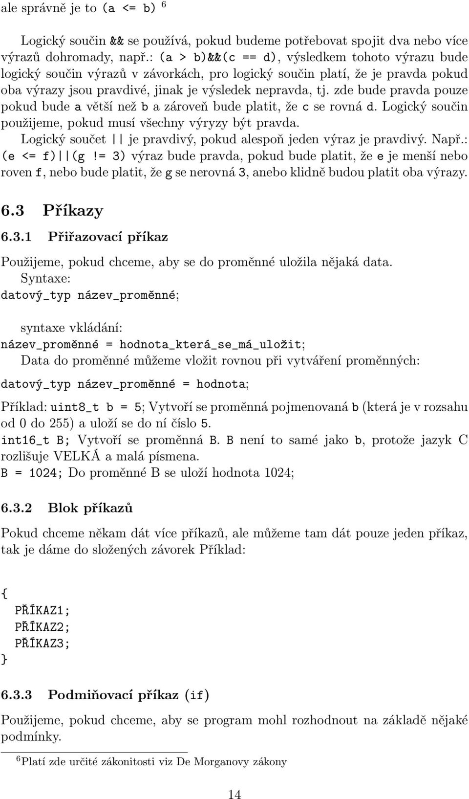 zde bude pravda pouze pokud bude a větší než b a zároveň bude platit, že c se rovná d. Logický součin použijeme, pokud musí všechny výryzy být pravda.