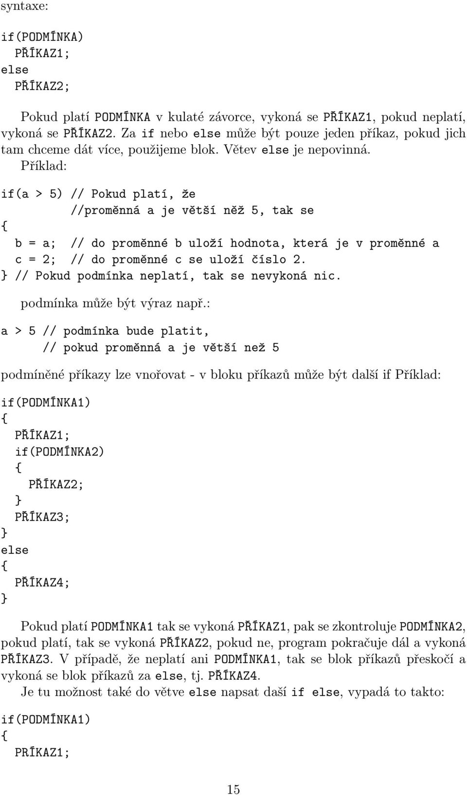 Příklad: if(a > 5) // Pokud platí, že //proměnná a je větší něž 5, tak se b = a; // do proměnné b uloží hodnota, která je v proměnné a c = 2; // do proměnné c se uloží číslo 2.