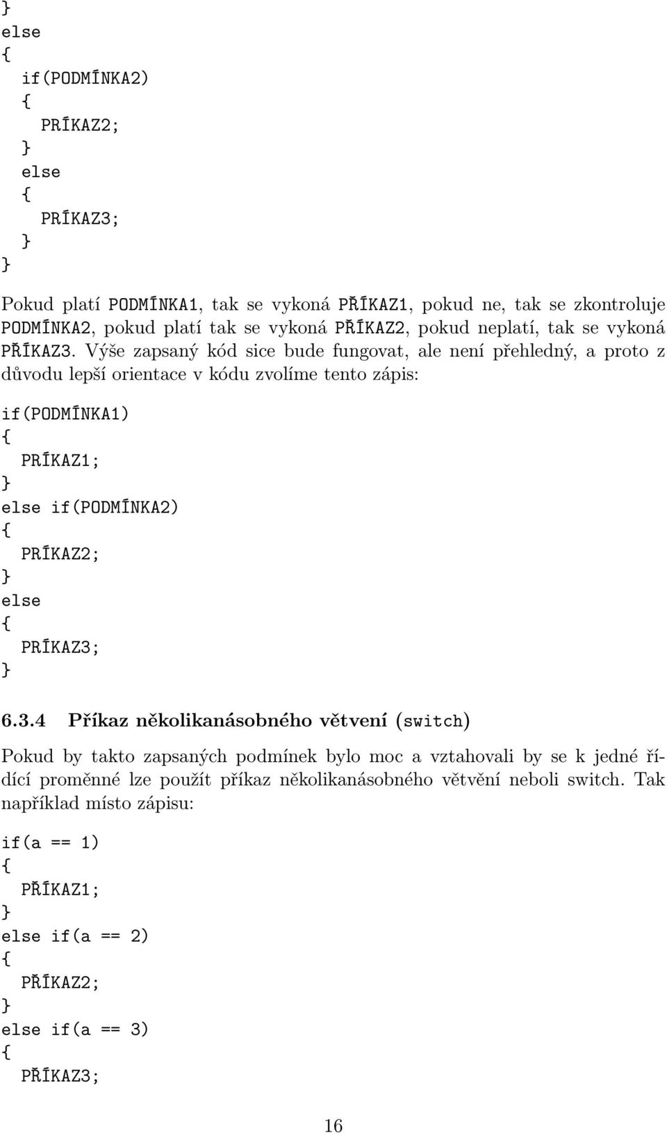 Výše zapsaný kód sice bude fungovat, ale není přehledný, a proto z důvodu lepší orientace v kódu zvolíme tento zápis: if(podmínka1) PRÍKAZ1; else if(podmínka2) PRÍKAZ2;