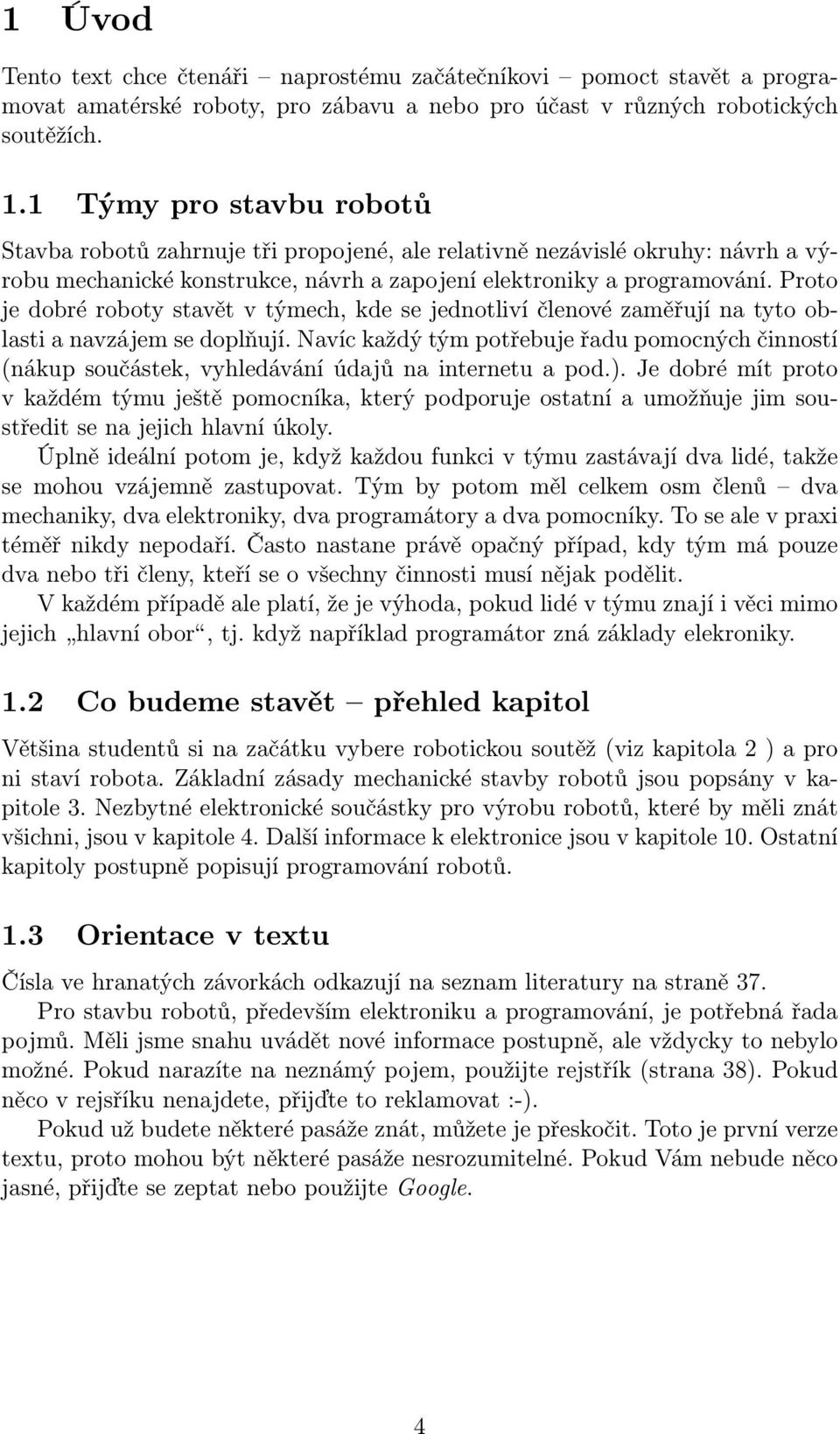 Proto je dobré roboty stavět v týmech, kde se jednotliví členové zaměřují na tyto oblasti a navzájem se doplňují.