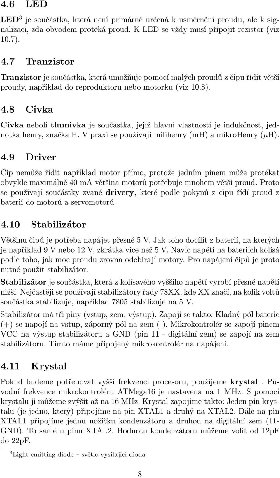 8 Cívka Cívka neboli tlumivka je součástka, jejíž hlavní vlastností je indukčnost, jednotka henry, značka H. V praxi se používají milihenry (mh) a mikrohenry (µh). 4.