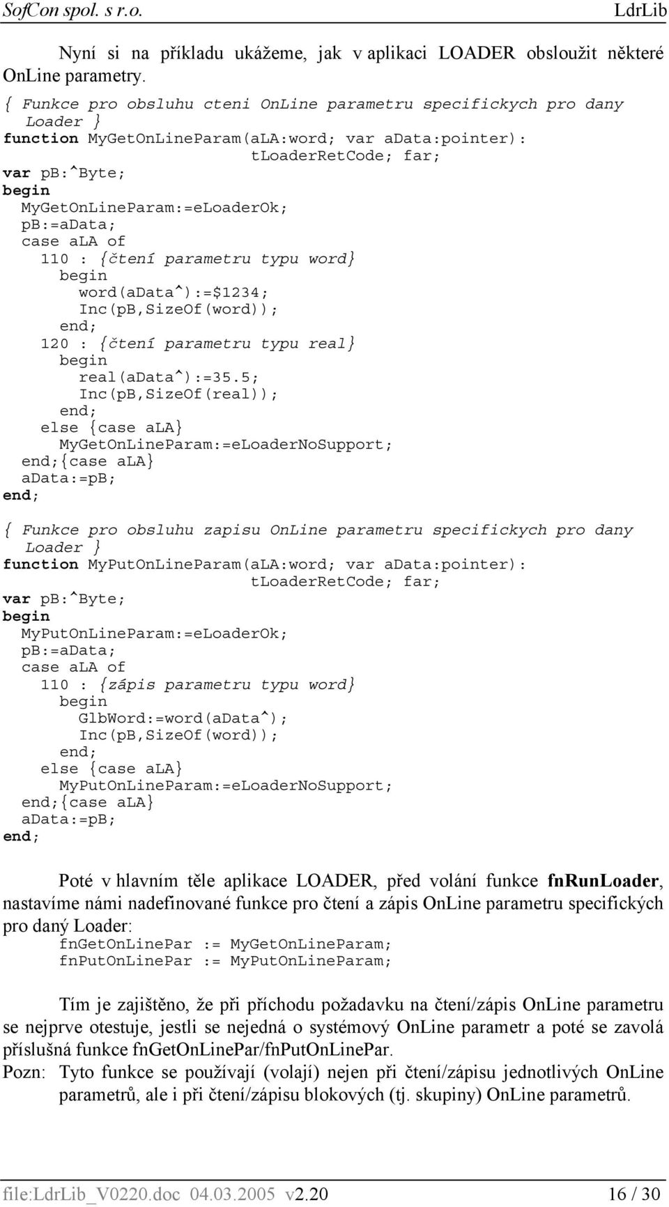 MyGetOnLineParam:=eLoaderOk; pb:=adata; case ala of 110 : {čtení parametru typu word} begin word(adata^):=$1234; Inc(pB,SizeOf(word)); end; 120 : {čtení parametru typu real} begin real(adata^):=35.