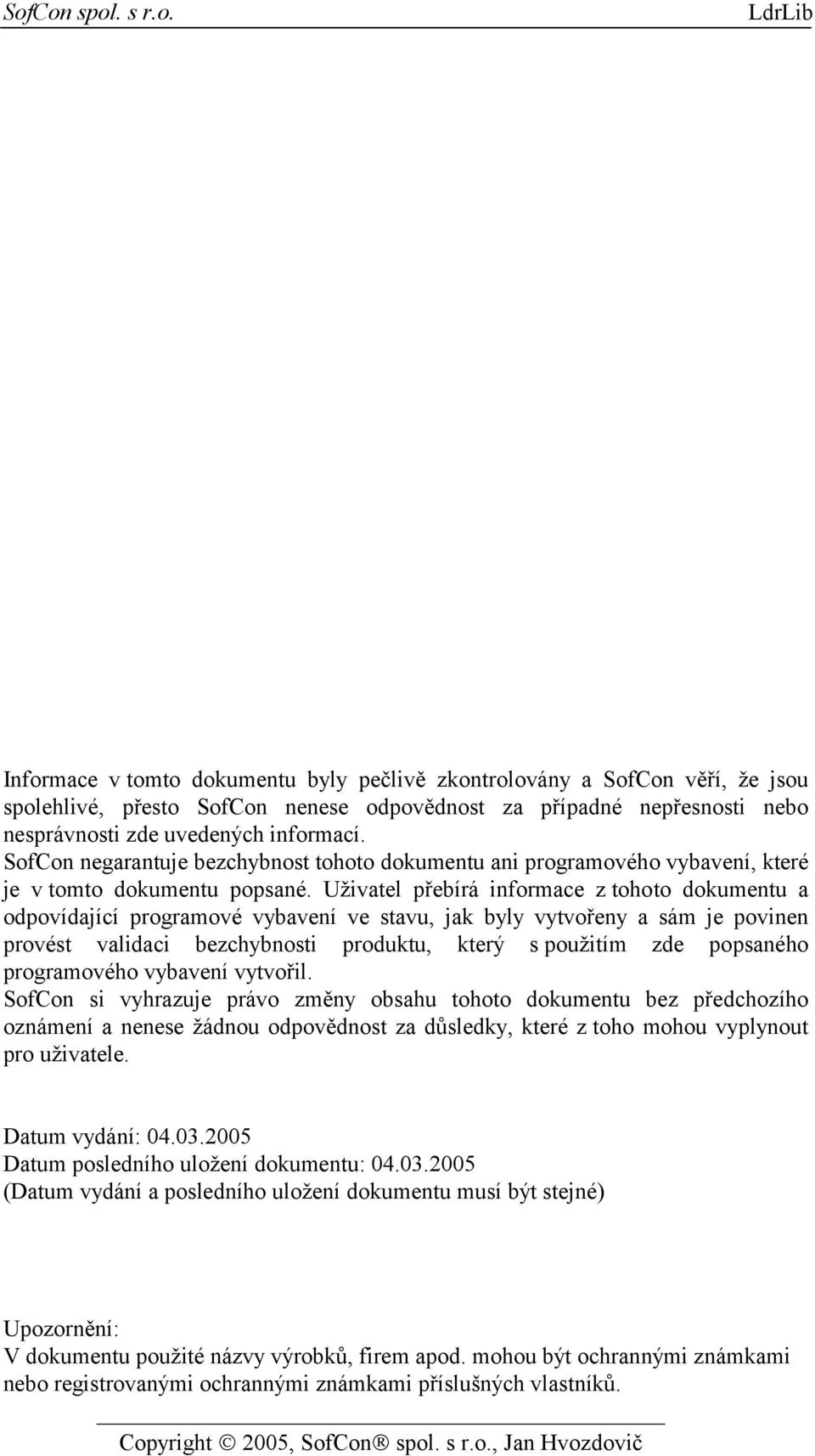 Uživatel přebírá informace z tohoto dokumentu a odpovídající programové vybavení ve stavu, jak byly vytvořeny a sám je povinen provést validaci bezchybnosti produktu, který s použitím zde popsaného