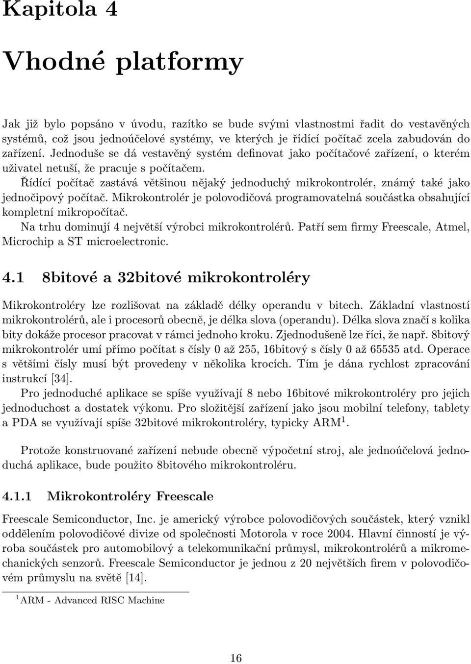 Řídící počítač zastává většinou nějaký jednoduchý mikrokontrolér, známý také jako jednočipový počítač. Mikrokontrolér je polovodičová programovatelná součástka obsahující kompletní mikropočítač.