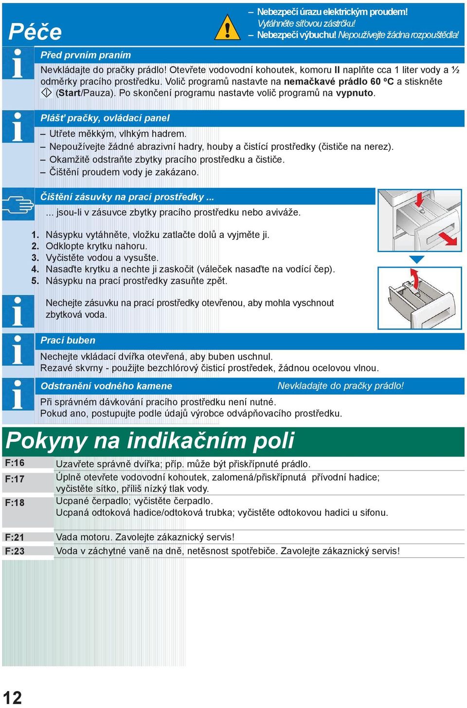 Po skončení programu nastavte volič programů na vypnuto. Plášť pračky, ovládací panel Utřete měkkým, vlhkým hadrem. Nepoužívejte žádné abrazivní hadry, houby a čistící prostředky (čističe na nerez).