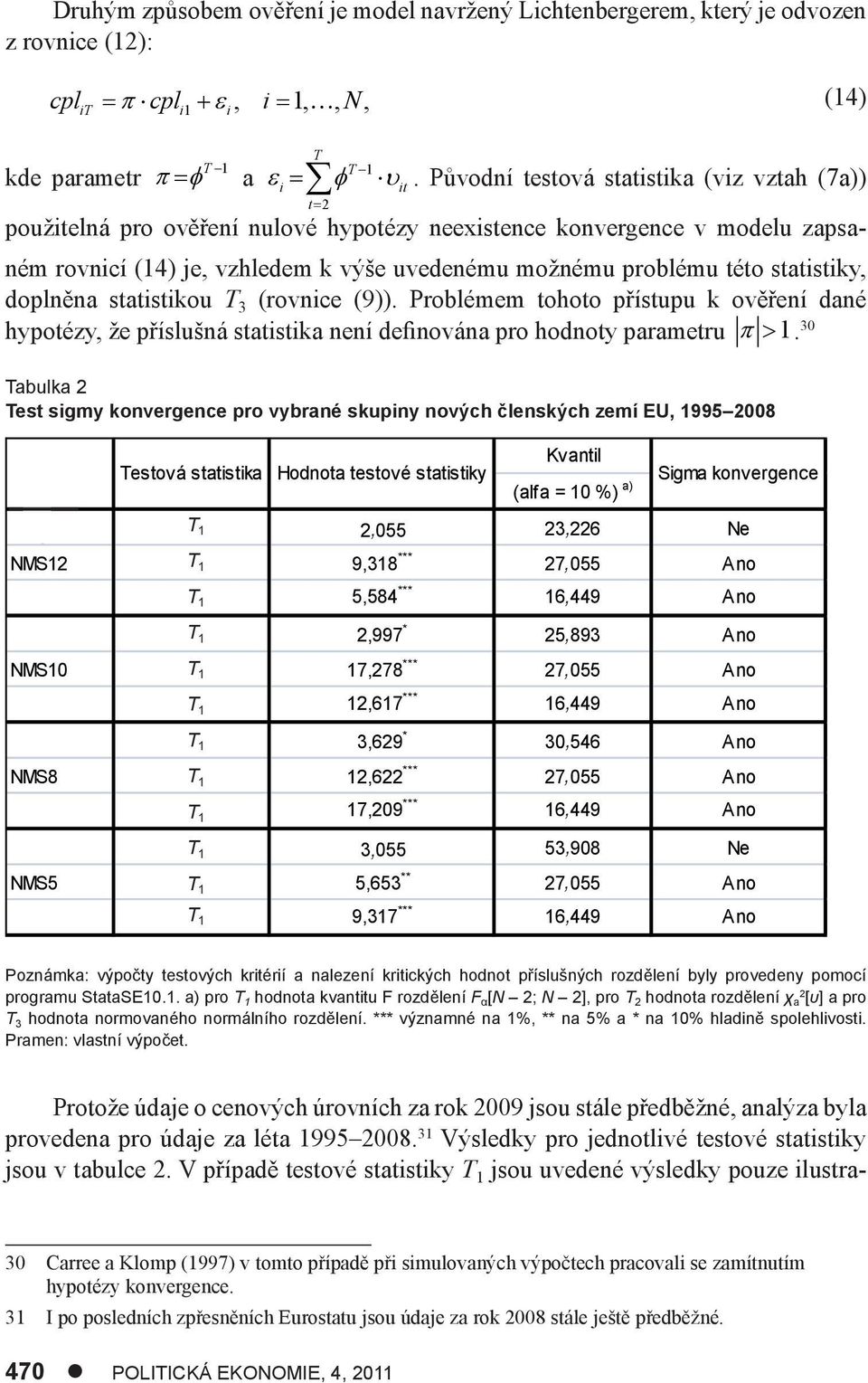 statistiky, doplněna statistikou T 3 (rovnice (9)). Problémem tohoto přístupu k ověření dané hypotézy, že příslušná statistika není definována pro hodnoty parametru 1.