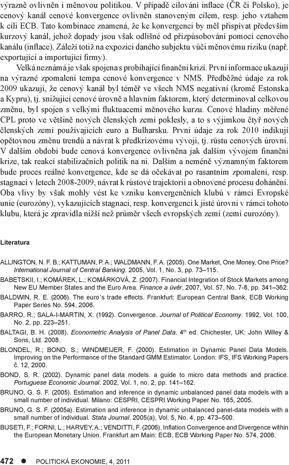 Záleží totiž na expozici daného subjektu vůči měnovému riziku (např. exportující a importující firmy). Velká neznámá je však spojena s probíhající finanční krizí.