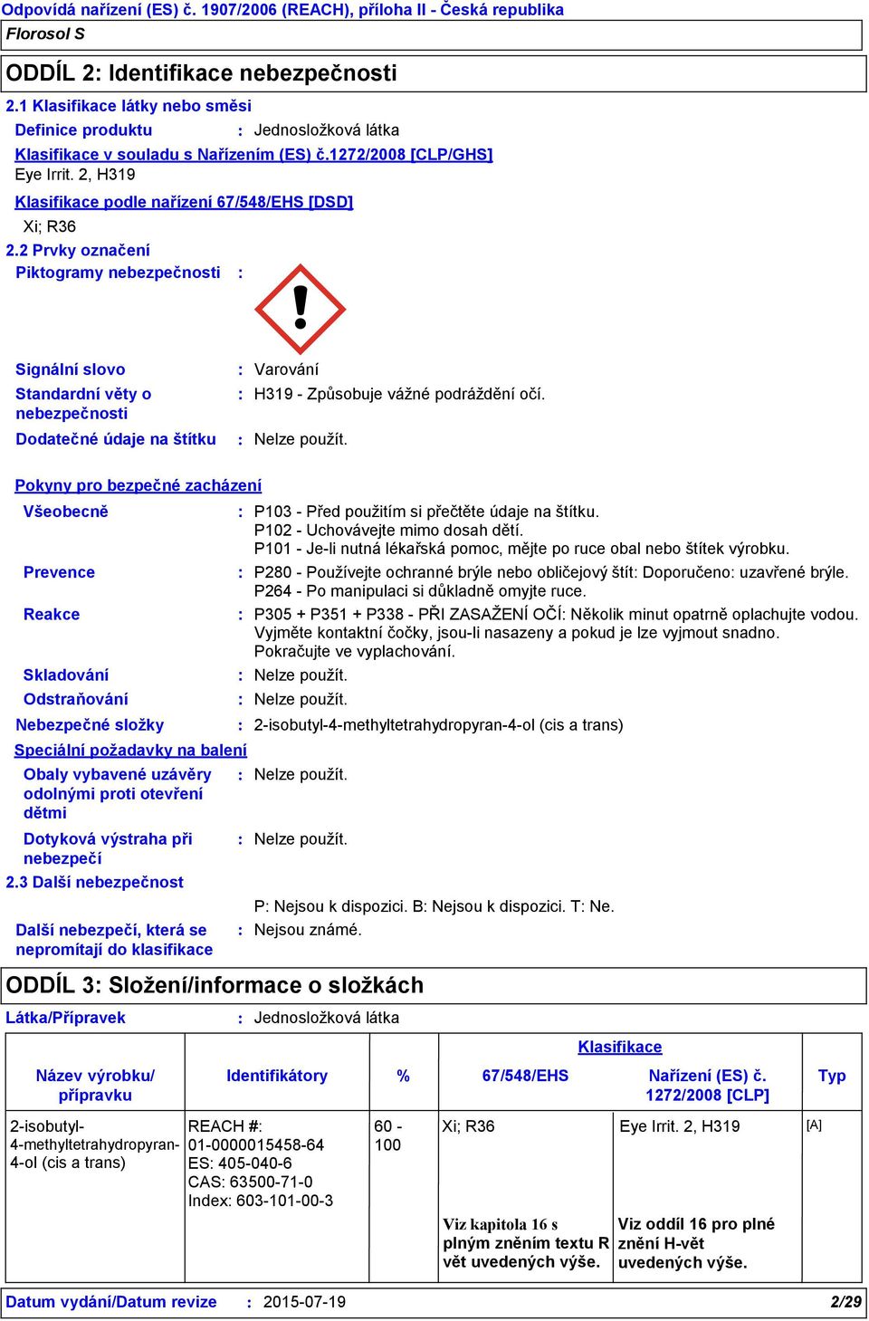 2 Prvky označení Piktogramy nebezpečnosti Signální slovo Standardní věty o nebezpečnosti Dodatečné údaje na štítku Varování H319 - Způsobuje vážné podráždění očí. Nelze použít.