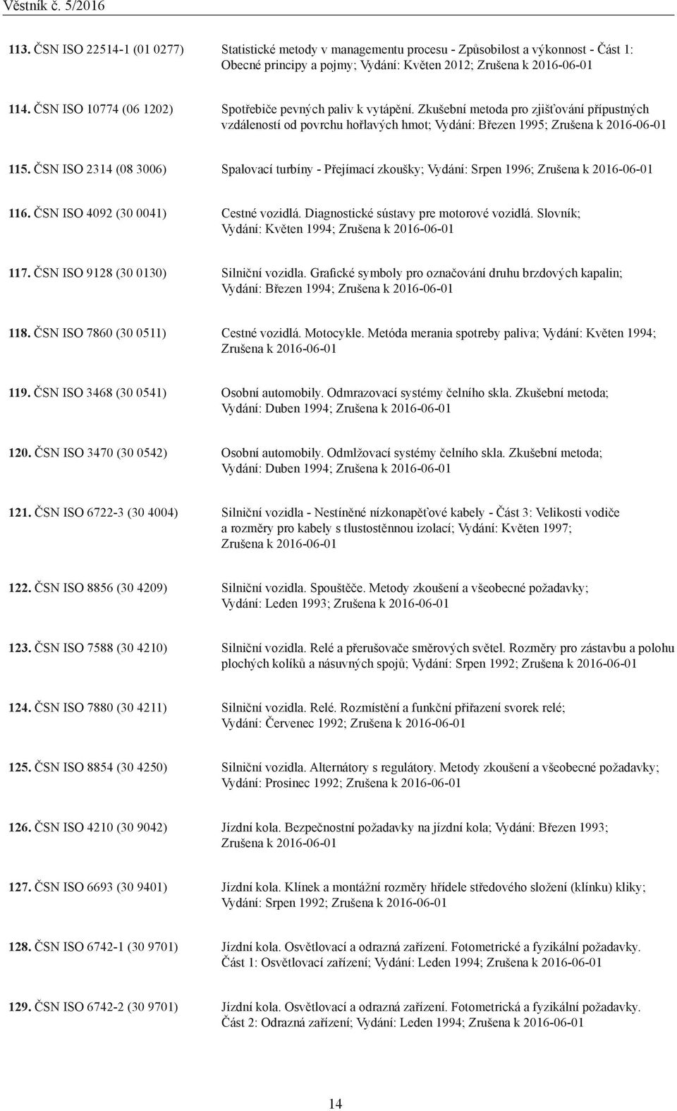 ČSN ISO 2314 (08 3006) Spalovací turbíny - Přejímací zkoušky; Vydání: Srpen 1996; Zrušena k 20-01 116. ČSN ISO 4092 (30 0041) Cestné vozidlá. Diagnostické sústavy pre motorové vozidlá.