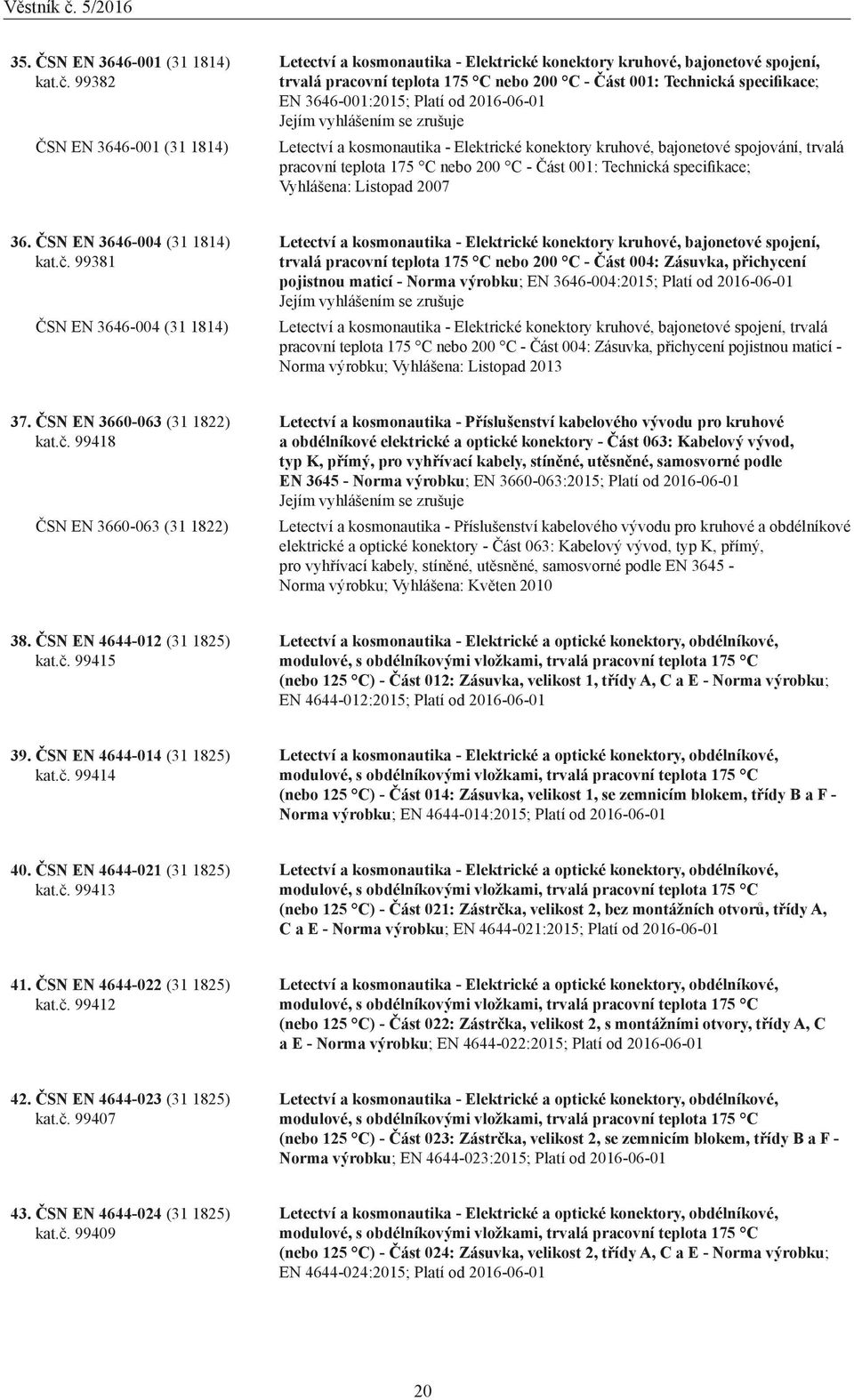 3646-001:2015; Platí od 20-01 Letectví a kosmonautika - Elektrické konektory kruhové, bajonetové spojování, trvalá pracovní teplota 175 C nebo 200 C - Část 001: Technická specifikace; Vyhlášena: