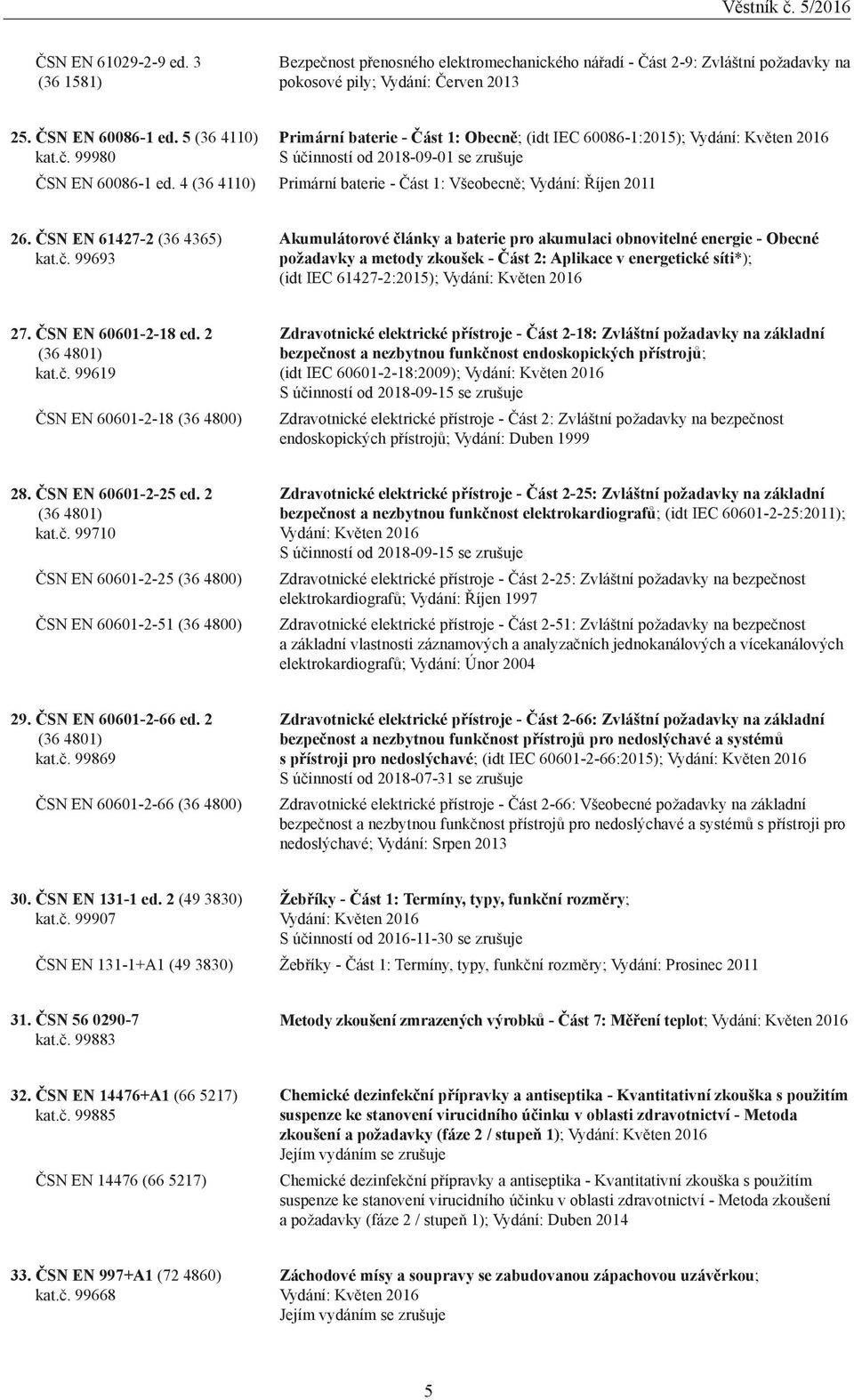 99693 Akumulátorové články a baterie pro akumulaci obnovitelné energie - Obecné požadavky a metody zkoušek - Část 2: Aplikace v energetické síti*); (idt IEC 61427-2:2015); Vydání: Květen 2016 27.