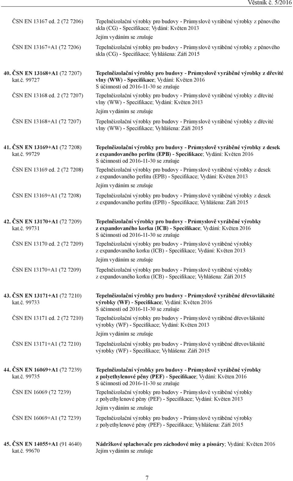 výrobky pro budovy - Průmyslově vyráběné výrobky z pěnového skla (CG) - Specifikace; Vyhlášena: Září 2015 40. ČSN EN 13168+A1 (72 7207) kat.č. 99727 ČSN EN 13168 ed.