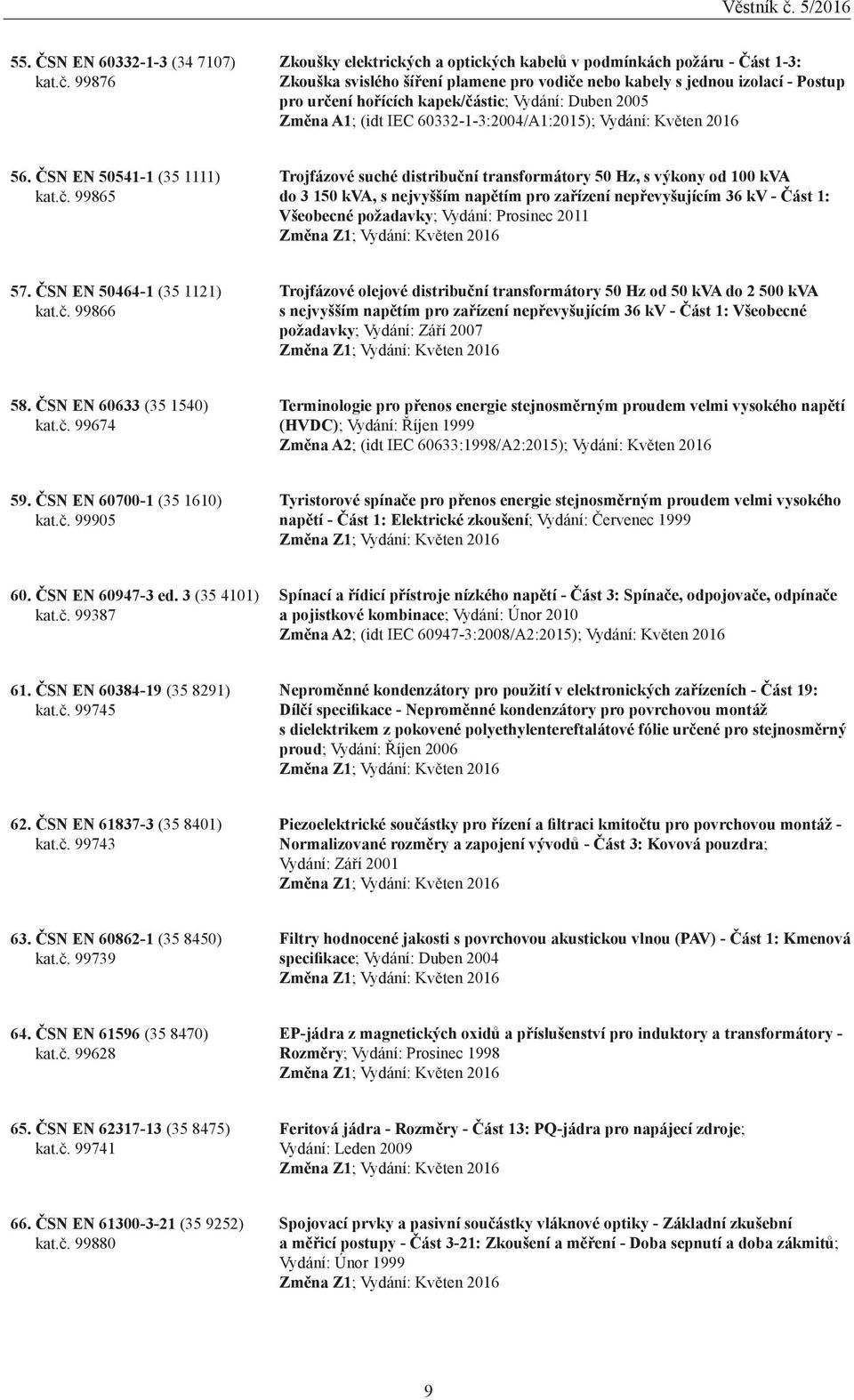 Vydání: Duben 2005 Změna A1; (idt IEC 60332-1-3:2004/A1:2015); Vydání: Květen 2016 56. ČSN EN 50541-1 (35 1111) kat.č.