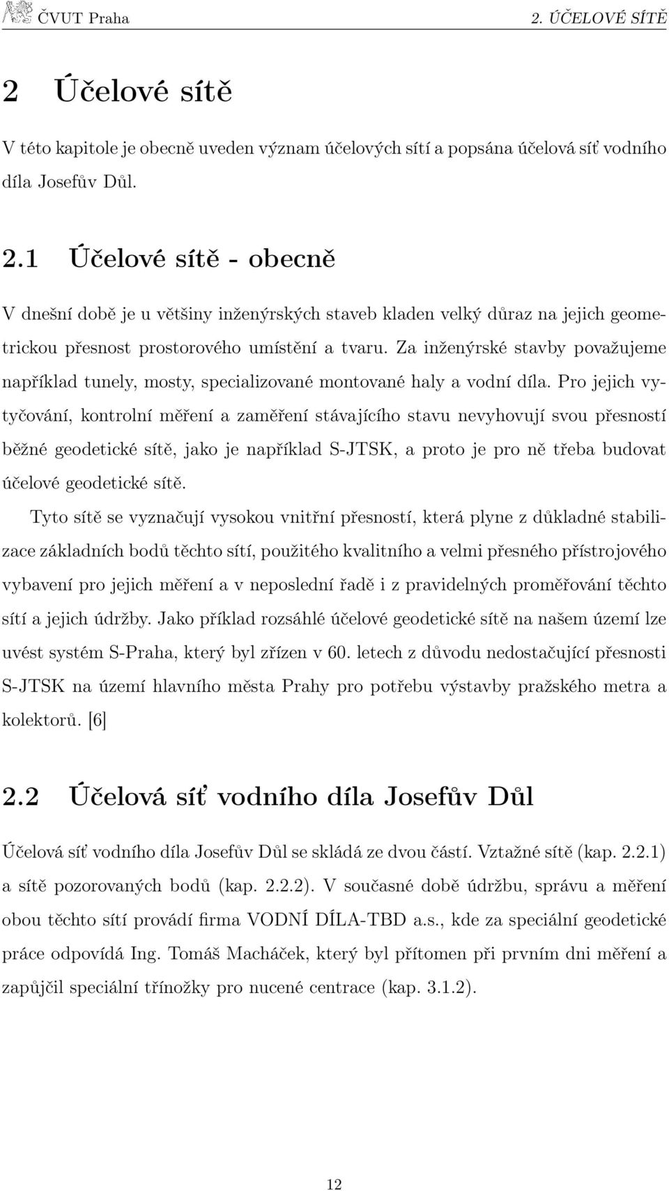 Pro jejich vytyčování, kontrolní měření a zaměření stávajícího stavu nevyhovují svou přesností běžné geodetické sítě, jako je například S-JTSK, a proto je pro ně třeba budovat účelové geodetické sítě.