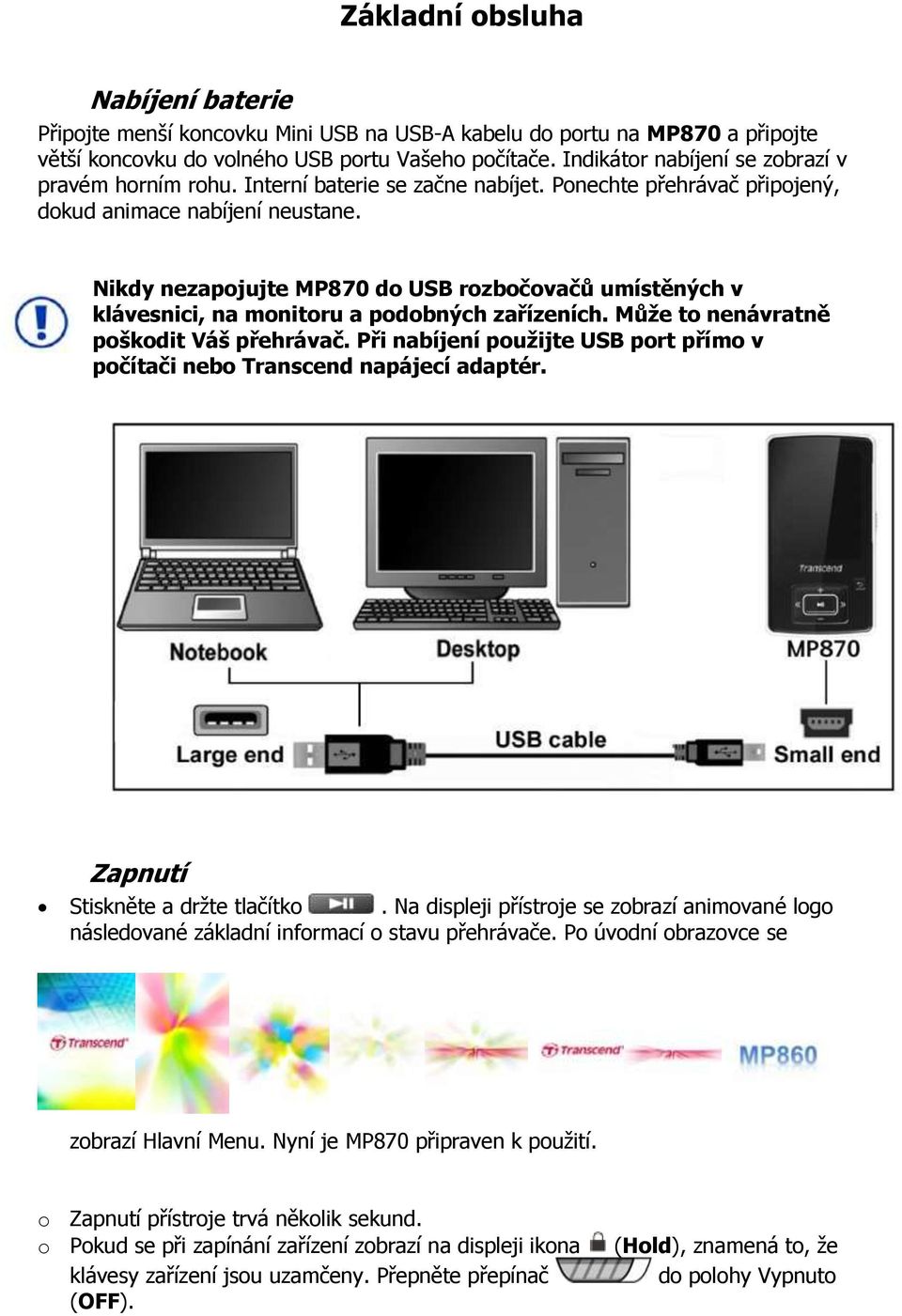 Nikdy nezapojujte MP870 do USB rozbočovačů umístěných v klávesnici, na monitoru a podobných zařízeních. Může to nenávratně poškodit Váš přehrávač.