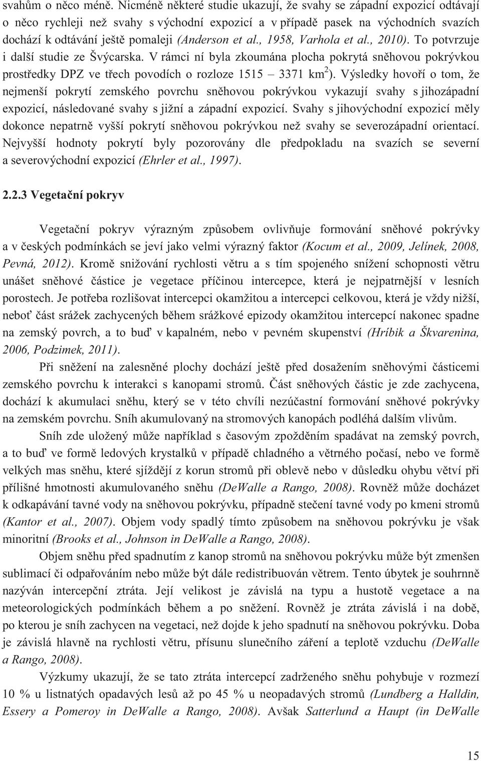 al., 1958, Varhola et al., 2010). To potvrzuje i další studie ze Švýcarska. V rámci ní byla zkoumána plocha pokrytá sn hovou pokrývkou prost edky DPZ ve t ech povodích o rozloze 1515 3371 km 2 ).