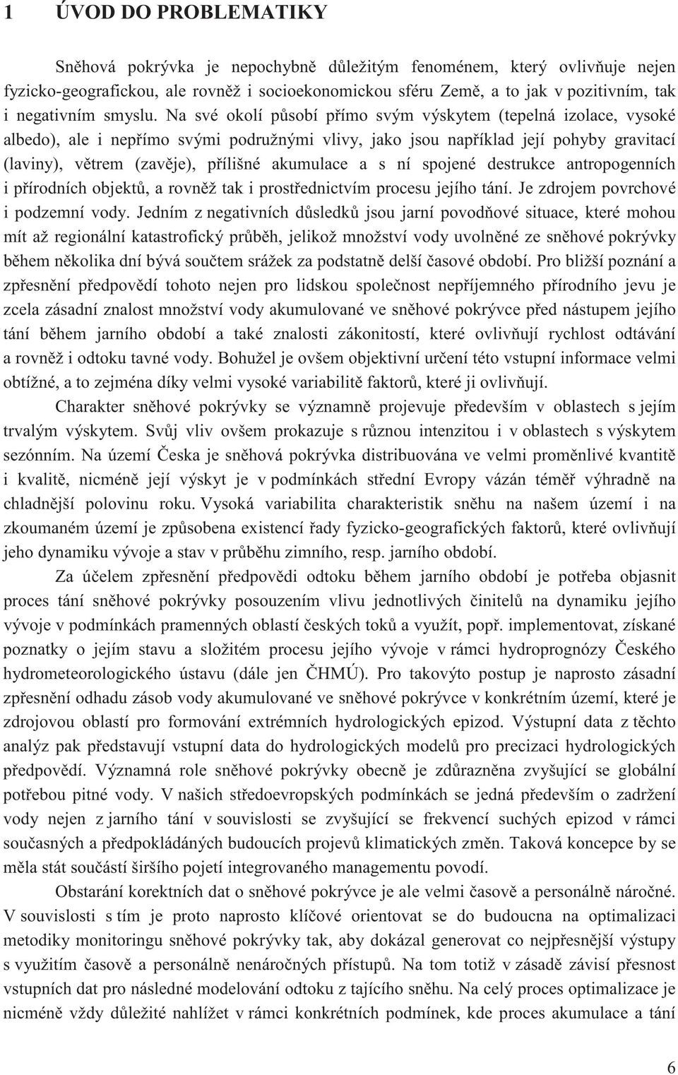 Na své okolí p sobí p ímo svým výskytem (tepelná izolace, vysoké albedo), ale i nep ímo svými podružnými vlivy, jako jsou nap íklad její pohyby gravitací (laviny), v trem (zav je), p ílišné akumulace
