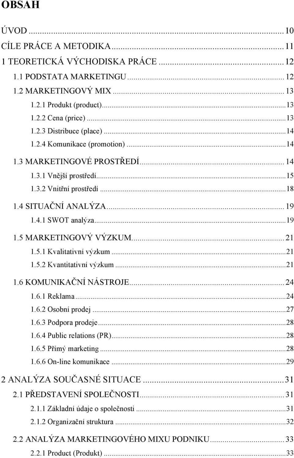 .. 21! 1.5.1 Kvalitativní výzkum... 21! 1.5.2 Kvantitativní výzkum... 21! 1.6 KOMUNIKAČNÍ NÁSTROJE... 24! 1.6.1 Reklama... 24! 1.6.2 Osobní prodej... 27! 1.6.3 Podpora prodeje... 28! 1.6.4 Public relations (PR).