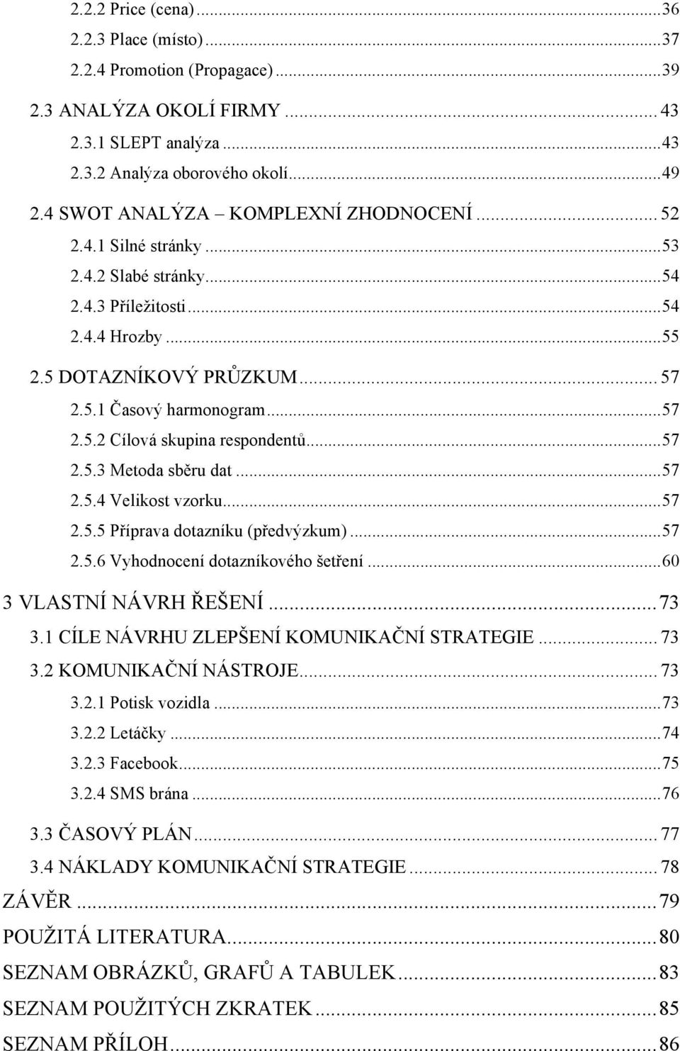 .. 57! 2.5.3 Metoda sběru dat... 57! 2.5.4 Velikost vzorku... 57! 2.5.5 Příprava dotazníku (předvýzkum)... 57! 2.5.6 Vyhodnocení dotazníkového šetření... 60! 3 
