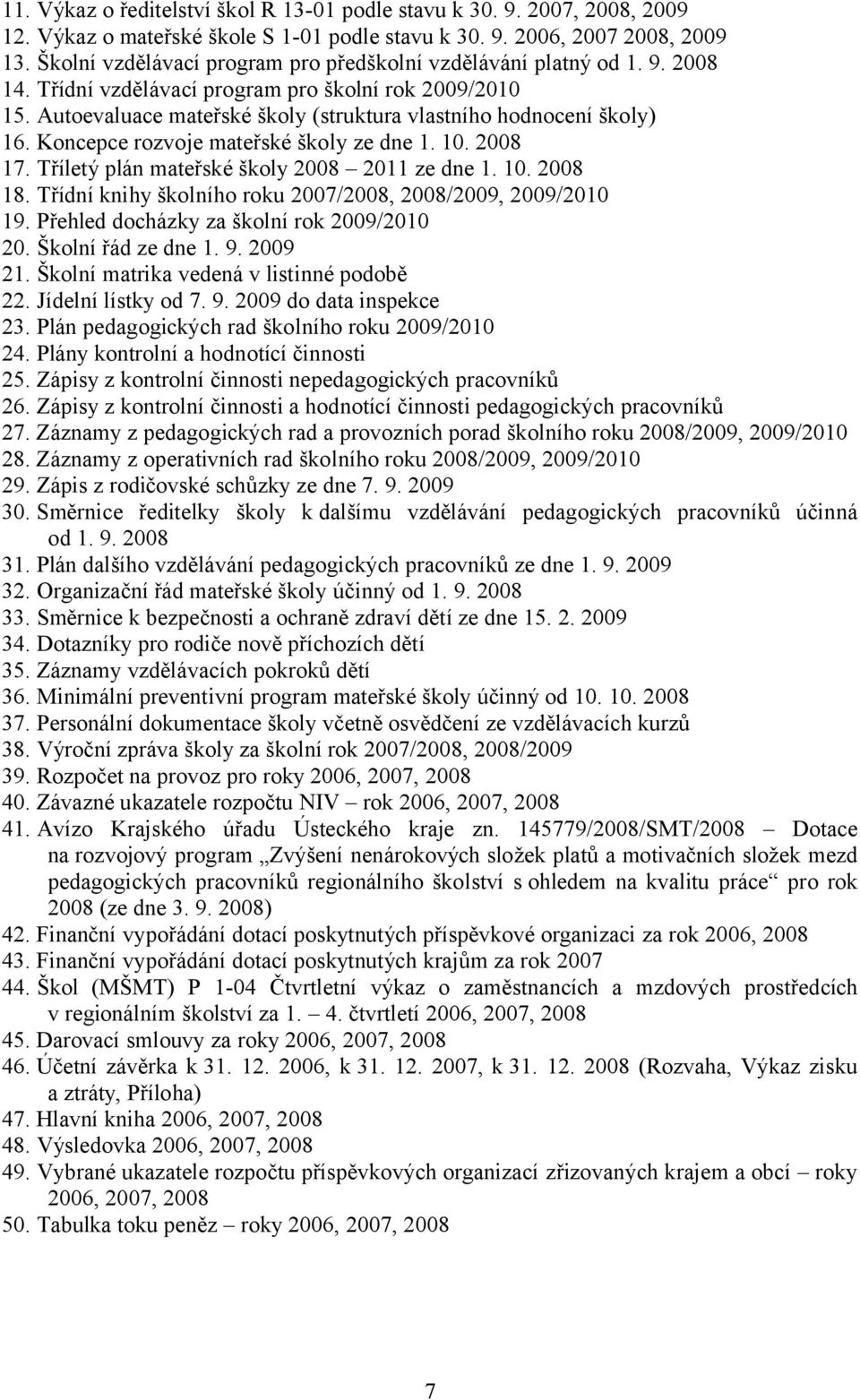 Autoevaluace mateřské školy (struktura vlastního hodnocení školy) 16. Koncepce rozvoje mateřské školy ze dne 1. 10. 2008 17. Tříletý plán mateřské školy 2008 2011 ze dne 1. 10. 2008 18.