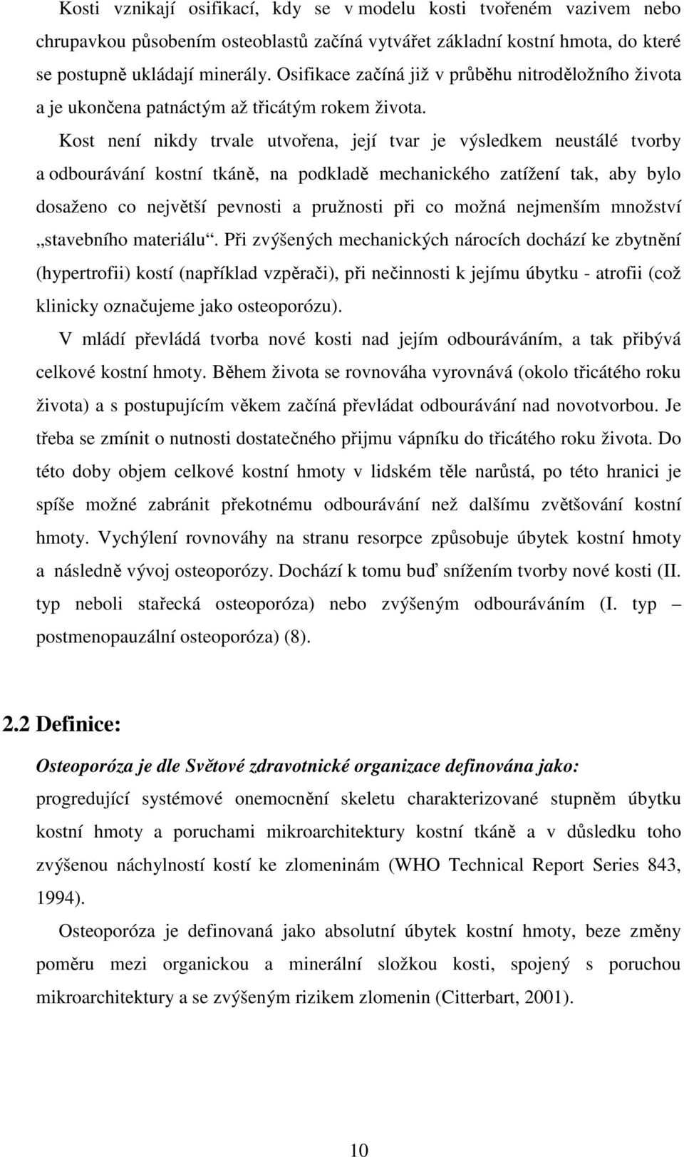 Kost není nikdy trvale utvořena, její tvar je výsledkem neustálé tvorby a odbourávání kostní tkáně, na podkladě mechanického zatížení tak, aby bylo dosaženo co největší pevnosti a pružnosti při co