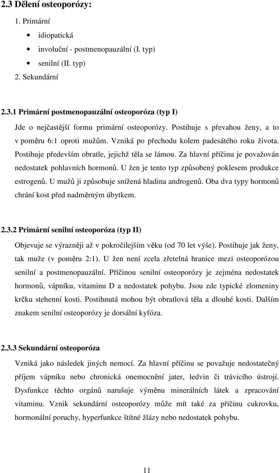 Za hlavní příčinu je považován nedostatek pohlavních hormonů. U žen je tento typ způsobený poklesem produkce estrogenů. U mužů ji způsobuje snížená hladina androgenů.