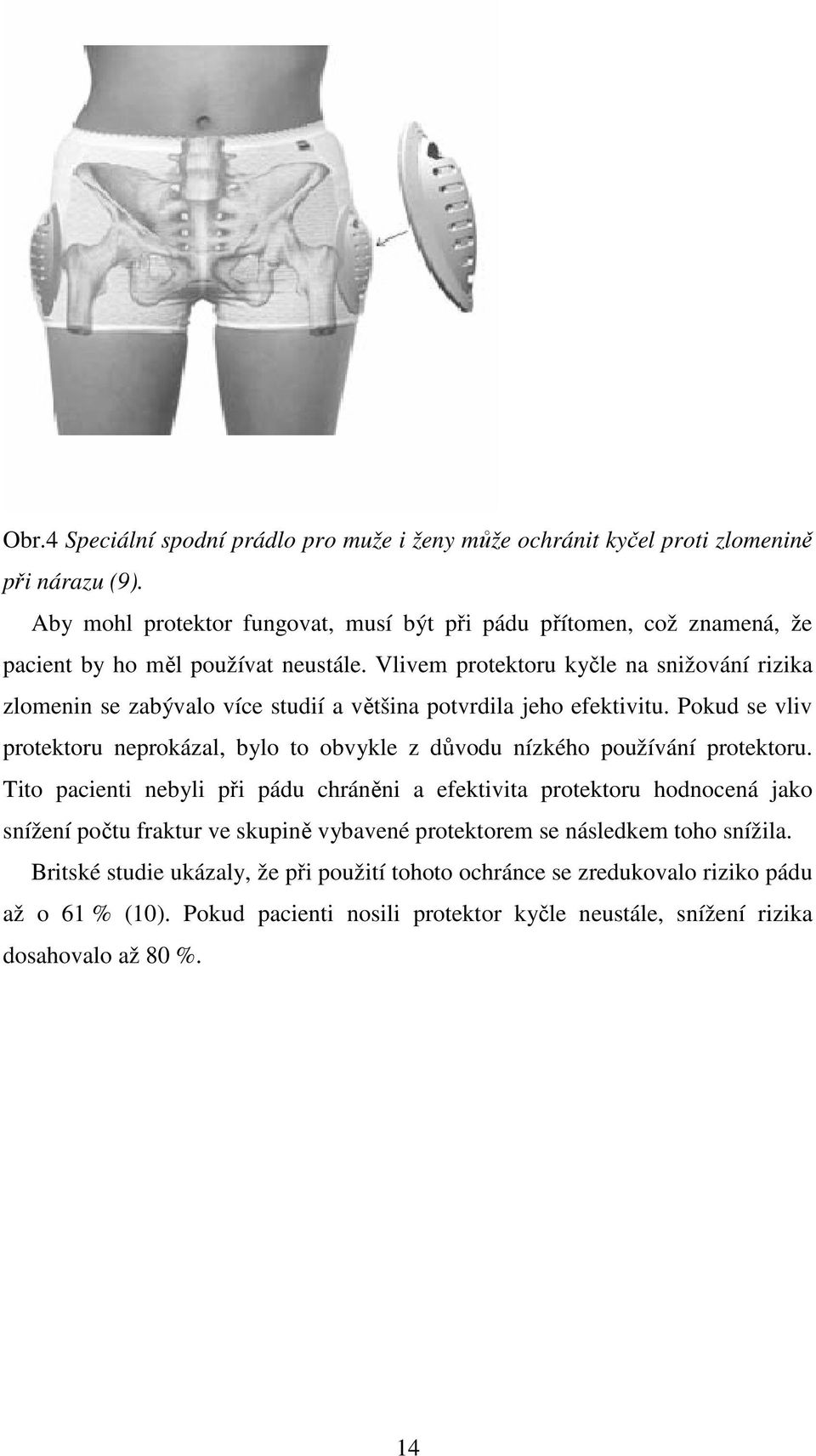 Vlivem protektoru kyčle na snižování rizika zlomenin se zabývalo více studií a většina potvrdila jeho efektivitu.