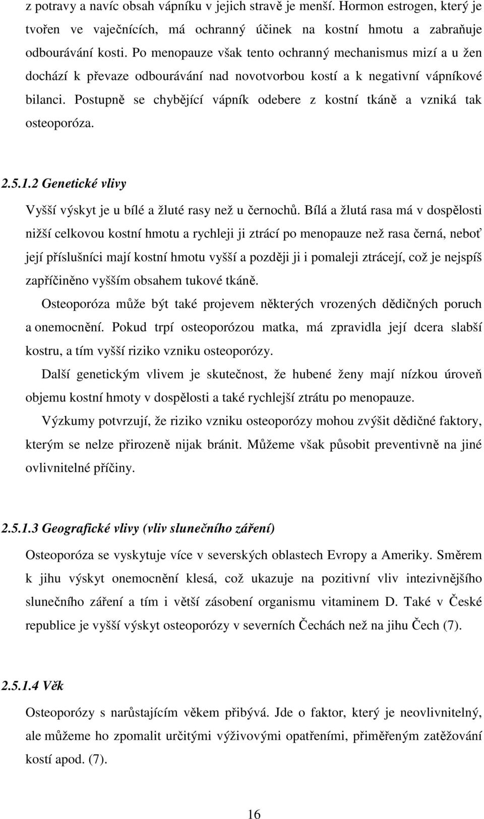 Postupně se chybějící vápník odebere z kostní tkáně a vzniká tak osteoporóza. 2.5.1.2 Genetické vlivy Vyšší výskyt je u bílé a žluté rasy než u černochů.