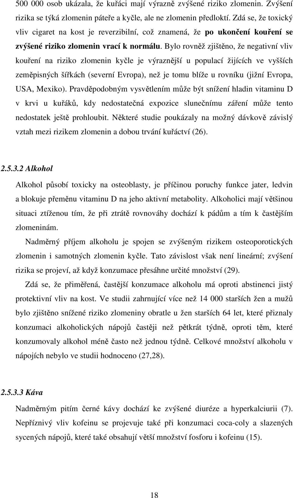 Bylo rovněž zjištěno, že negativní vliv kouření na riziko zlomenin kyčle je výraznější u populací žijících ve vyšších zeměpisných šířkách (severní Evropa), než je tomu blíže u rovníku (jižní Evropa,