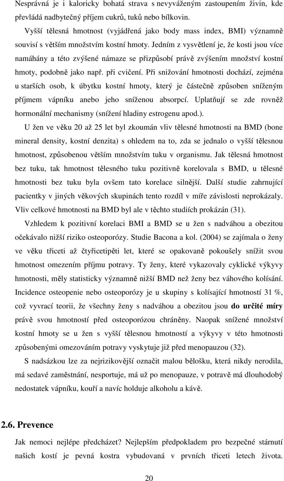 Jedním z vysvětlení je, že kosti jsou více namáhány a této zvýšené námaze se přizpůsobí právě zvýšením množství kostní hmoty, podobně jako např. při cvičení.