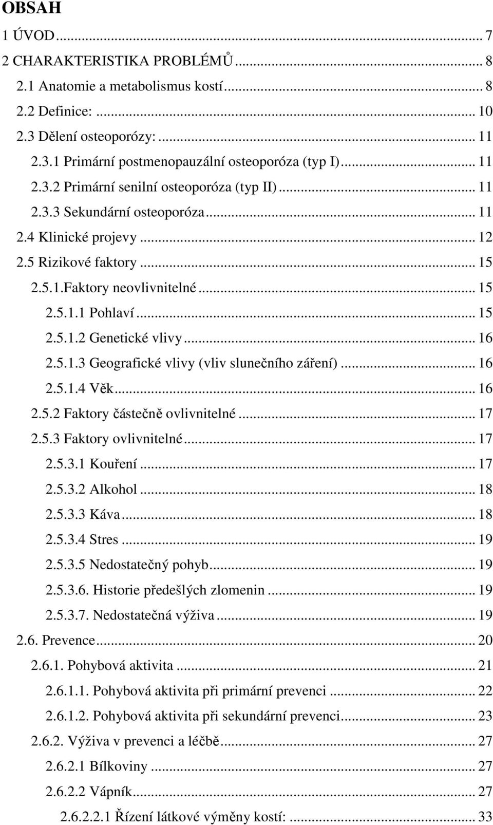 .. 16 2.5.1.4 Věk... 16 2.5.2 Faktory částečně ovlivnitelné... 17 2.5.3 Faktory ovlivnitelné... 17 2.5.3.1 Kouření... 17 2.5.3.2 Alkohol... 18 2.5.3.3 Káva... 18 2.5.3.4 Stres... 19 2.5.3.5 Nedostatečný pohyb.