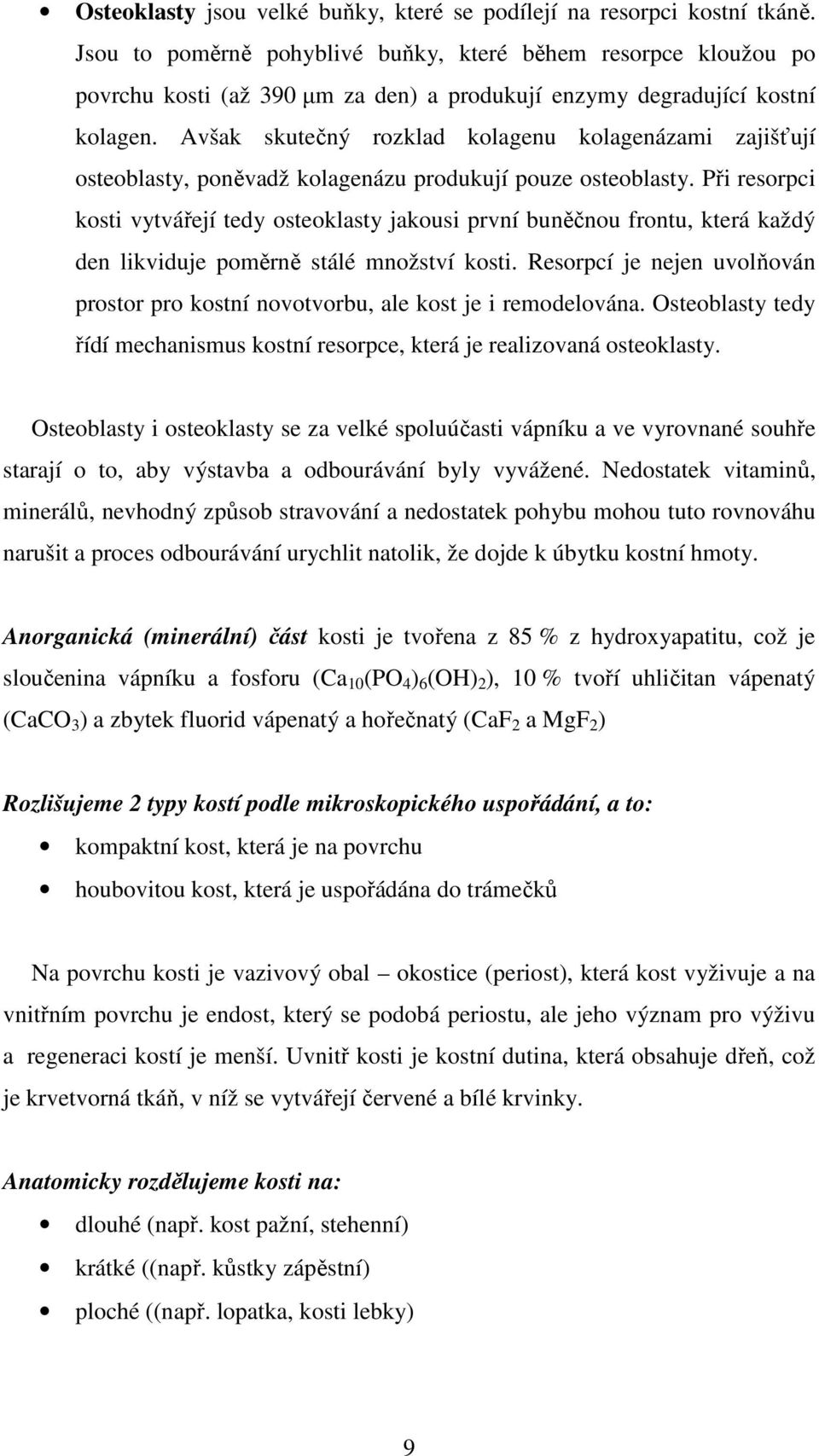 Avšak skutečný rozklad kolagenu kolagenázami zajišťují osteoblasty, poněvadž kolagenázu produkují pouze osteoblasty.