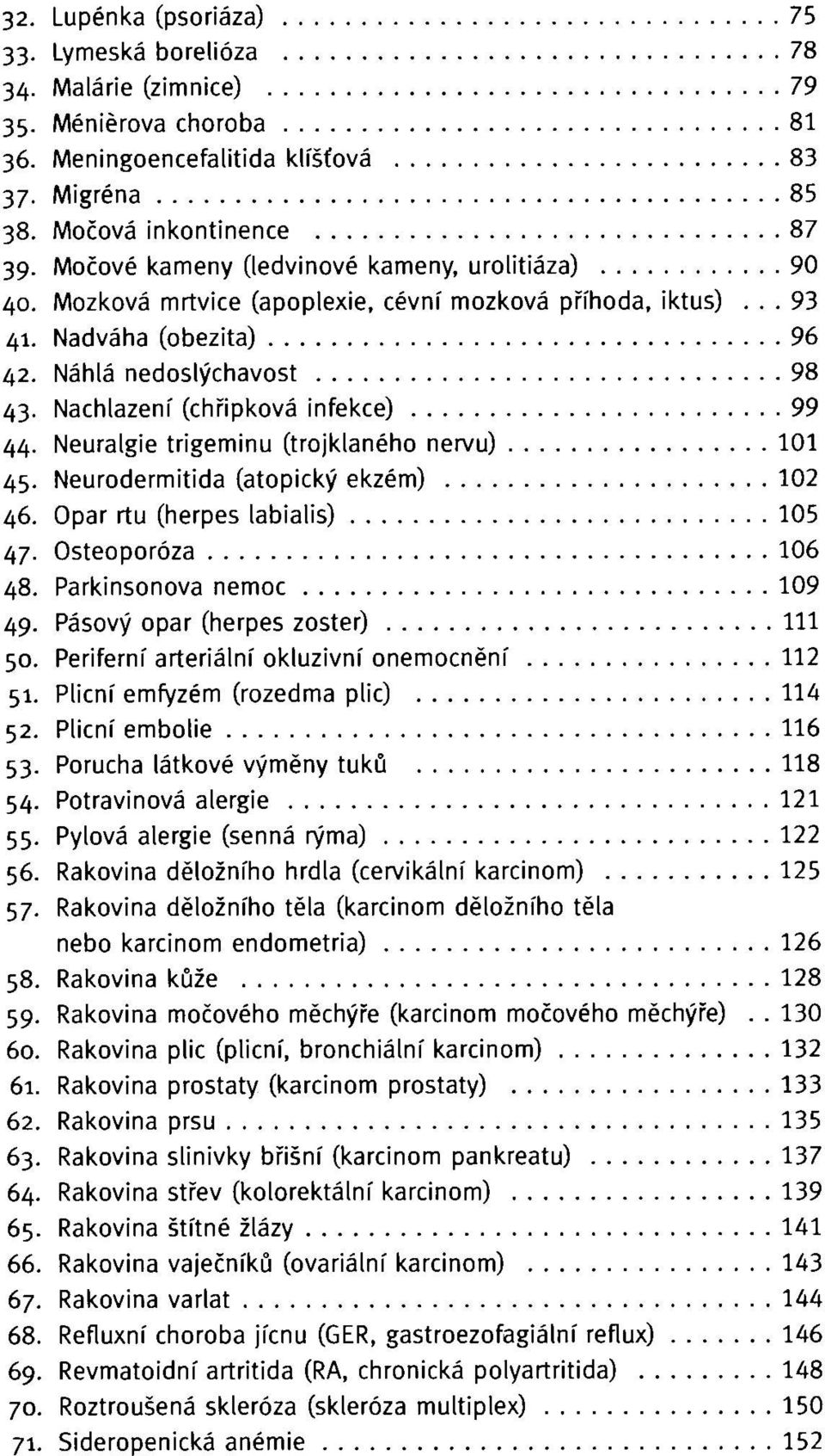 Nachlazení (chřipková infekce) 99 44. Neuralgie trigeminu (trojklaného nervu) 101 45. Neurodermitida (atopický ekzém) 102 46. Opar rtu (herpes labialis) 105 47. Osteoporóza 106 48.