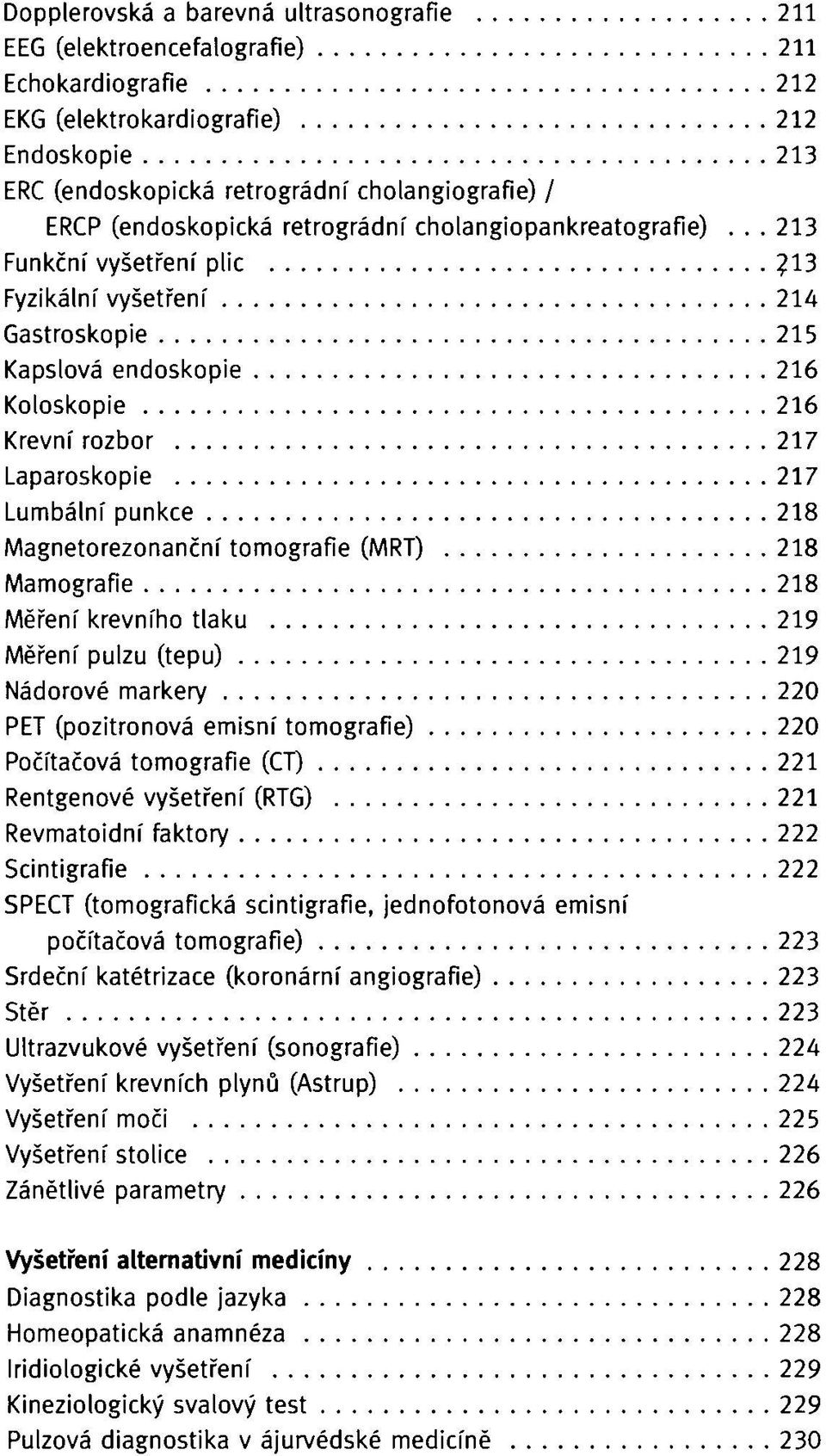 13 Fyzikální vyšetření 214 Gastroskopie 215 Kapslová endoskopie 216 Koloskopie 216 Krevní rozbor 217 Laparoskopie 217 Lumbální punkce 218 Magnetorezonanční tomografie (MRT) 218 Mamografie 218 Měření