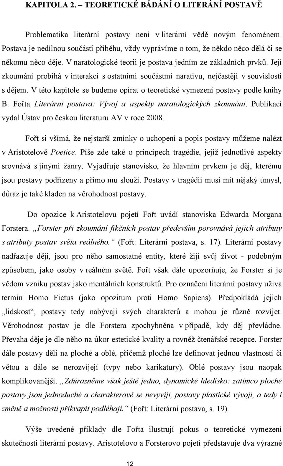 Její zkoumání probíhá v interakci s ostatními součástmi narativu, nejčastěji v souvislosti s dějem. V této kapitole se budeme opírat o teoretické vymezení postavy podle knihy B.