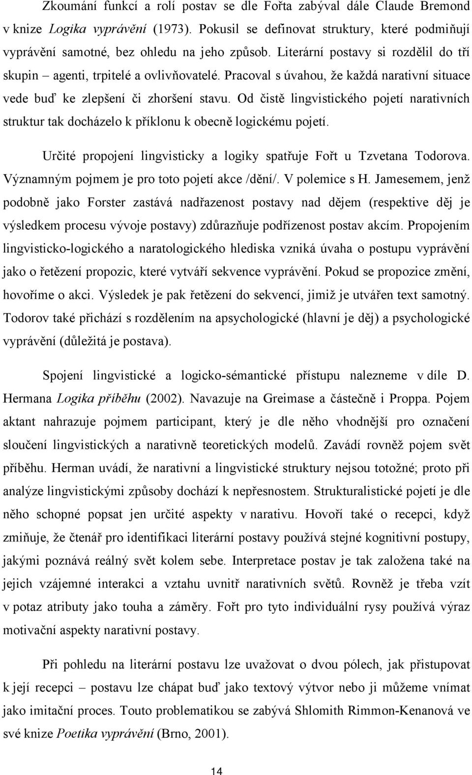 Od čistě lingvistického pojetí narativních struktur tak docházelo k příklonu k obecně logickému pojetí. Určité propojení lingvisticky a logiky spatřuje Fořt u Tzvetana Todorova.