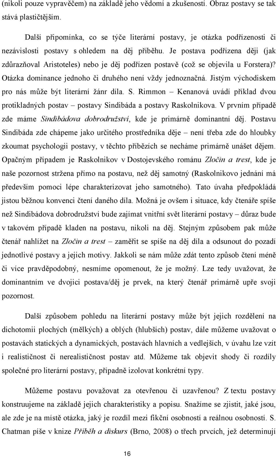 Je postava podřízena ději (jak zdůrazňoval Aristoteles) nebo je děj podřízen postavě (což se objevila u Forstera)? Otázka dominance jednoho či druhého není vždy jednoznačná.