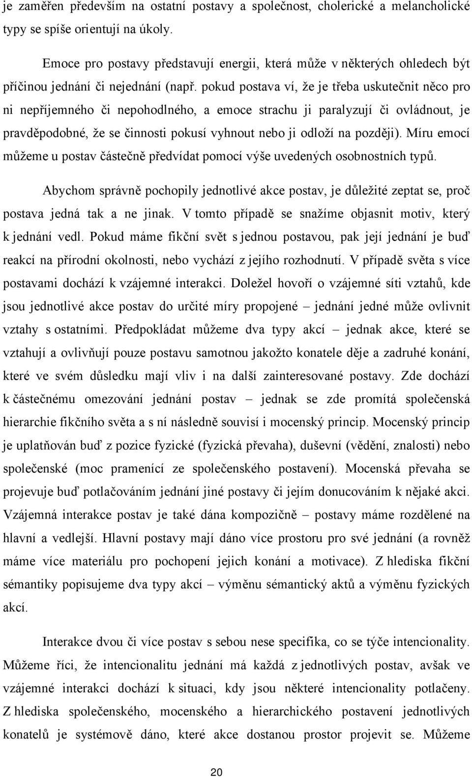 pokud postava ví, že je třeba uskutečnit něco pro ni nepříjemného či nepohodlného, a emoce strachu ji paralyzují či ovládnout, je pravděpodobné, že se činnosti pokusí vyhnout nebo ji odloží na