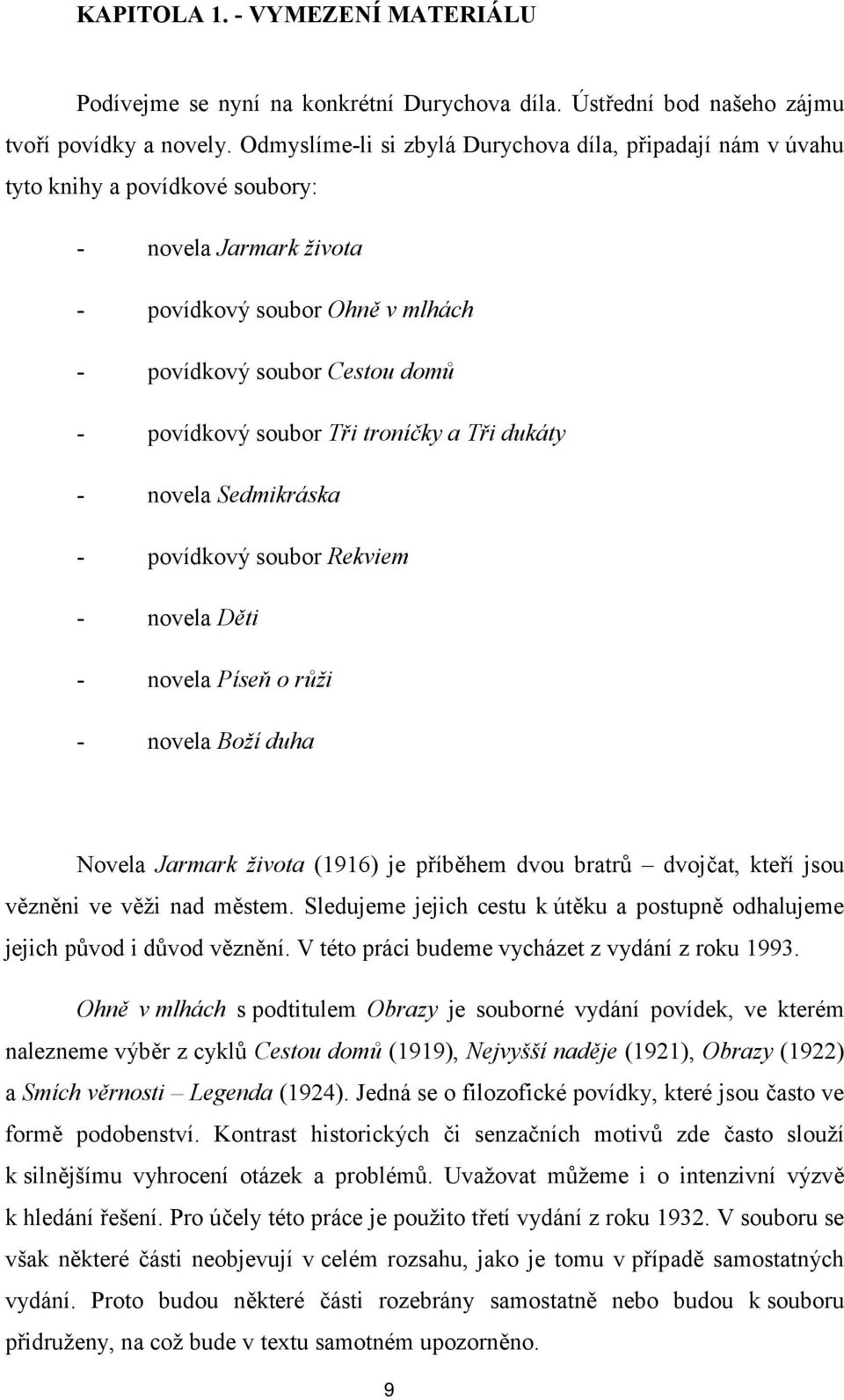 Tři troníčky a Tři dukáty - novela Sedmikráska - povídkový soubor Rekviem - novela Děti - novela Píseň o růži - novela Boží duha Novela Jarmark života (1916) je příběhem dvou bratrů dvojčat, kteří